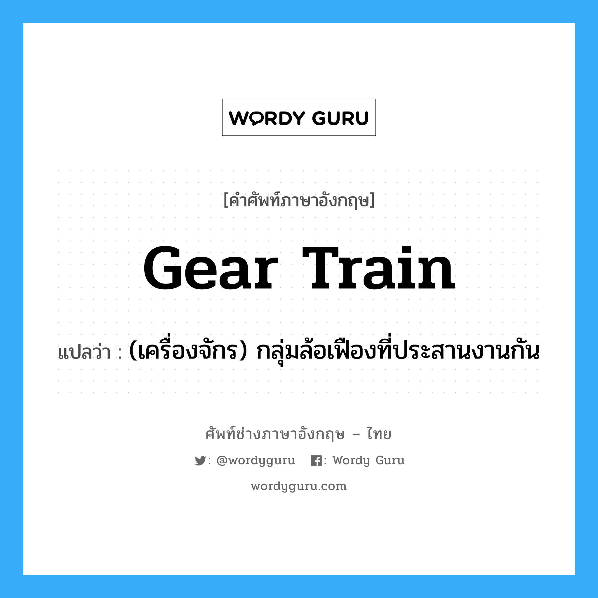 gear train แปลว่า?, คำศัพท์ช่างภาษาอังกฤษ - ไทย gear train คำศัพท์ภาษาอังกฤษ gear train แปลว่า (เครื่องจักร) กลุ่มล้อเฟืองที่ประสานงานกัน
