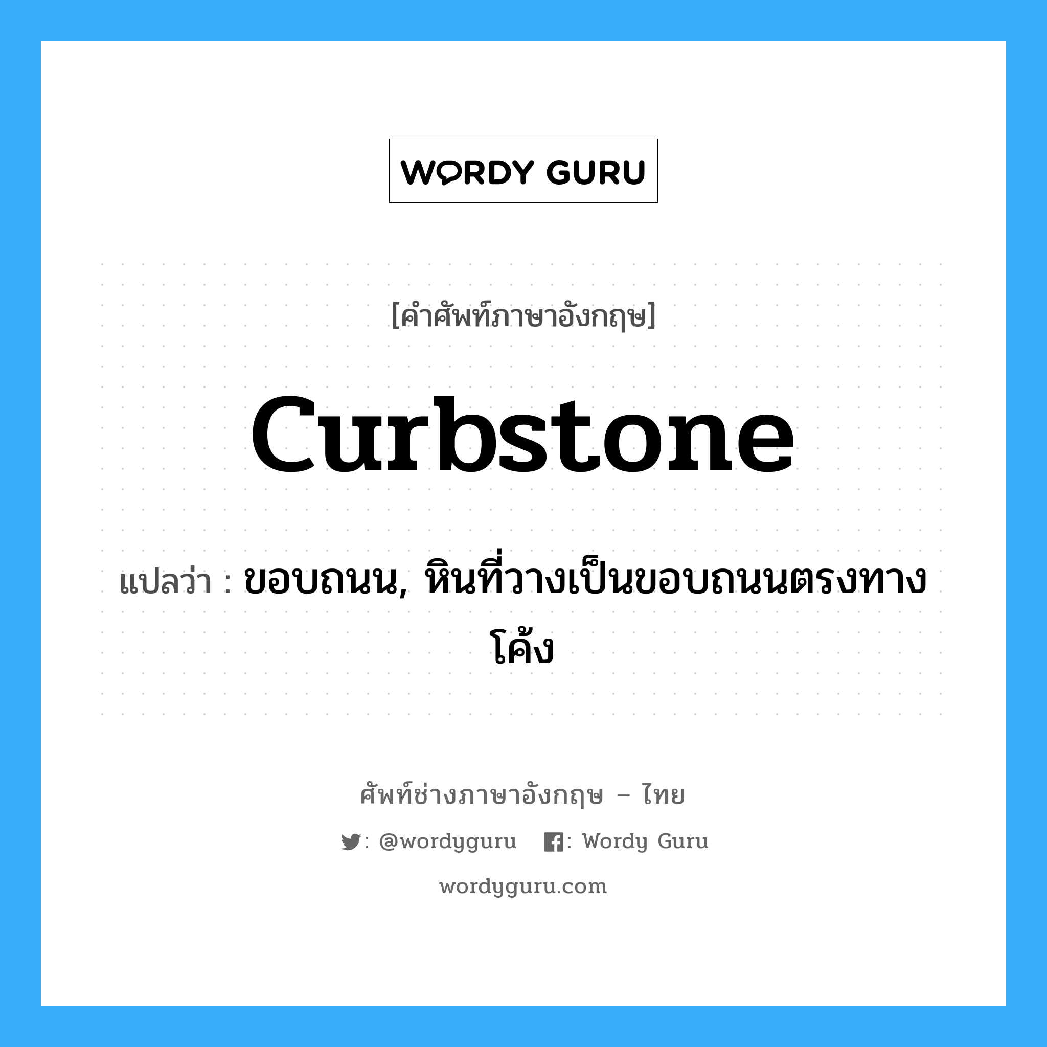 curbstone แปลว่า?, คำศัพท์ช่างภาษาอังกฤษ - ไทย curbstone คำศัพท์ภาษาอังกฤษ curbstone แปลว่า ขอบถนน, หินที่วางเป็นขอบถนนตรงทางโค้ง