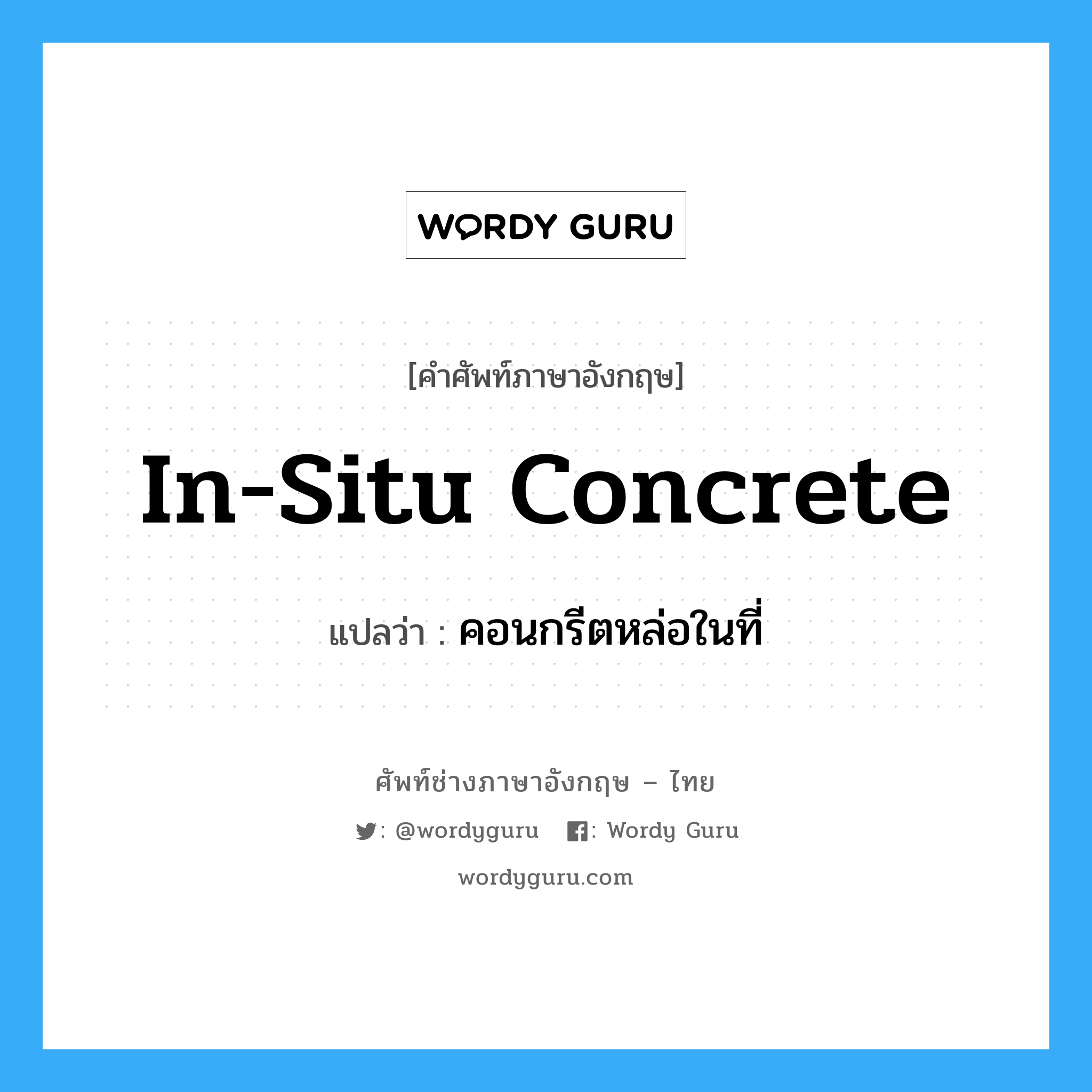 in-situ concrete แปลว่า?, คำศัพท์ช่างภาษาอังกฤษ - ไทย in-situ concrete คำศัพท์ภาษาอังกฤษ in-situ concrete แปลว่า คอนกรีตหล่อในที่