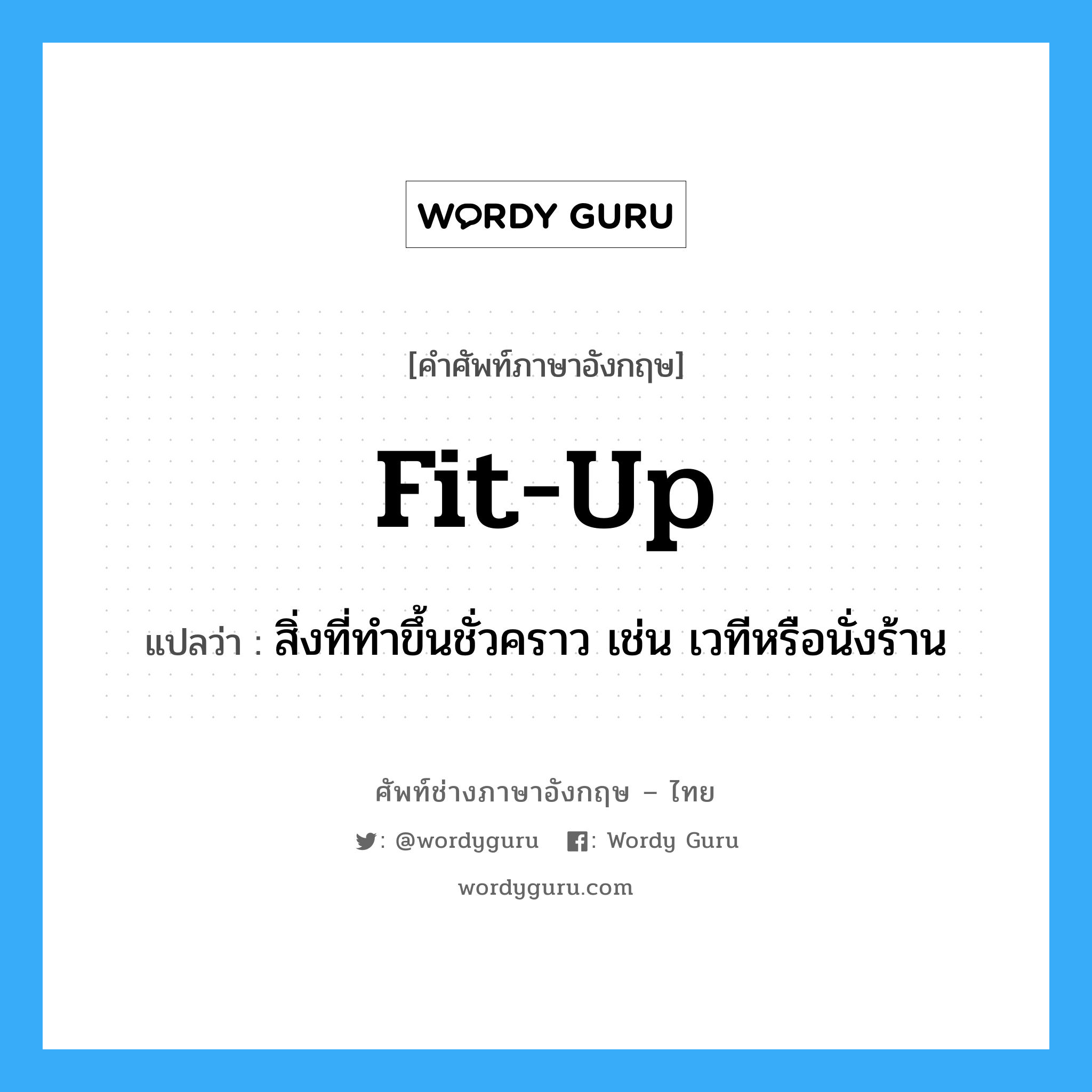 fit-up แปลว่า?, คำศัพท์ช่างภาษาอังกฤษ - ไทย fit-up คำศัพท์ภาษาอังกฤษ fit-up แปลว่า สิ่งที่ทำขึ้นชั่วคราว เช่น เวทีหรือนั่งร้าน