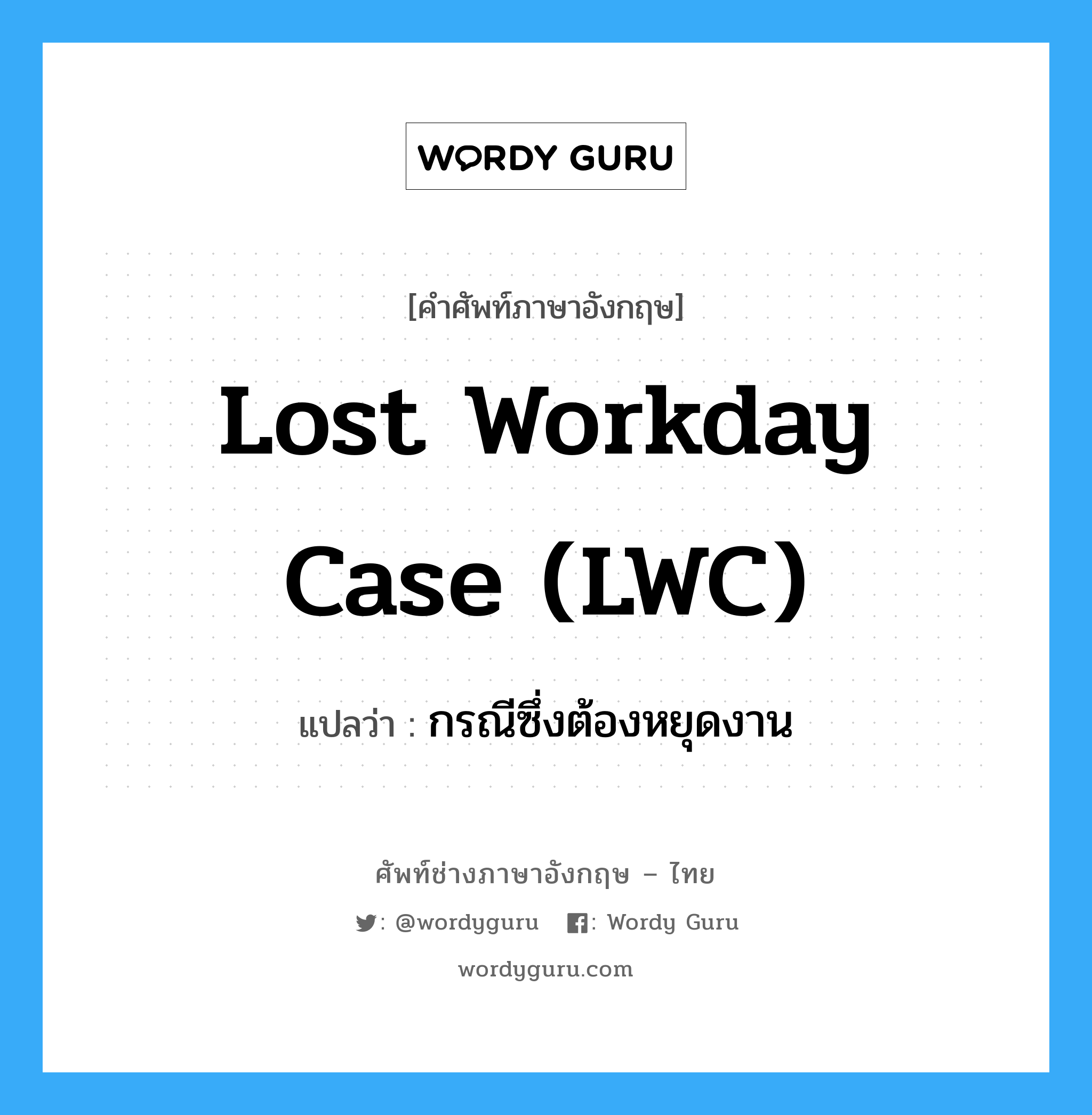 Lost Workday Case (LWC) แปลว่า?, คำศัพท์ช่างภาษาอังกฤษ - ไทย Lost Workday Case (LWC) คำศัพท์ภาษาอังกฤษ Lost Workday Case (LWC) แปลว่า กรณีซึ่งต้องหยุดงาน