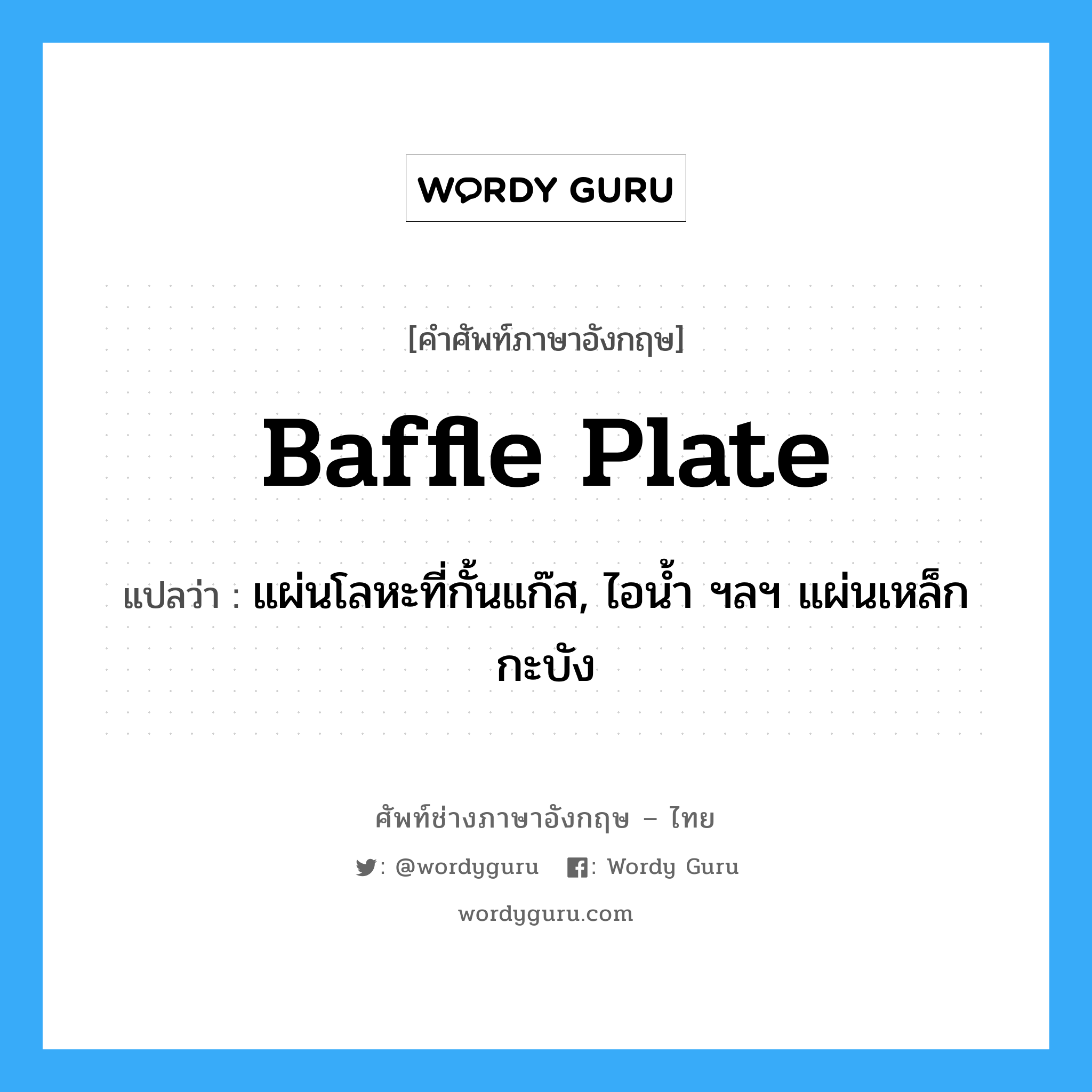 baffle plate แปลว่า?, คำศัพท์ช่างภาษาอังกฤษ - ไทย baffle plate คำศัพท์ภาษาอังกฤษ baffle plate แปลว่า แผ่นโลหะที่กั้นแก๊ส, ไอน้ำ ฯลฯ แผ่นเหล็กกะบัง