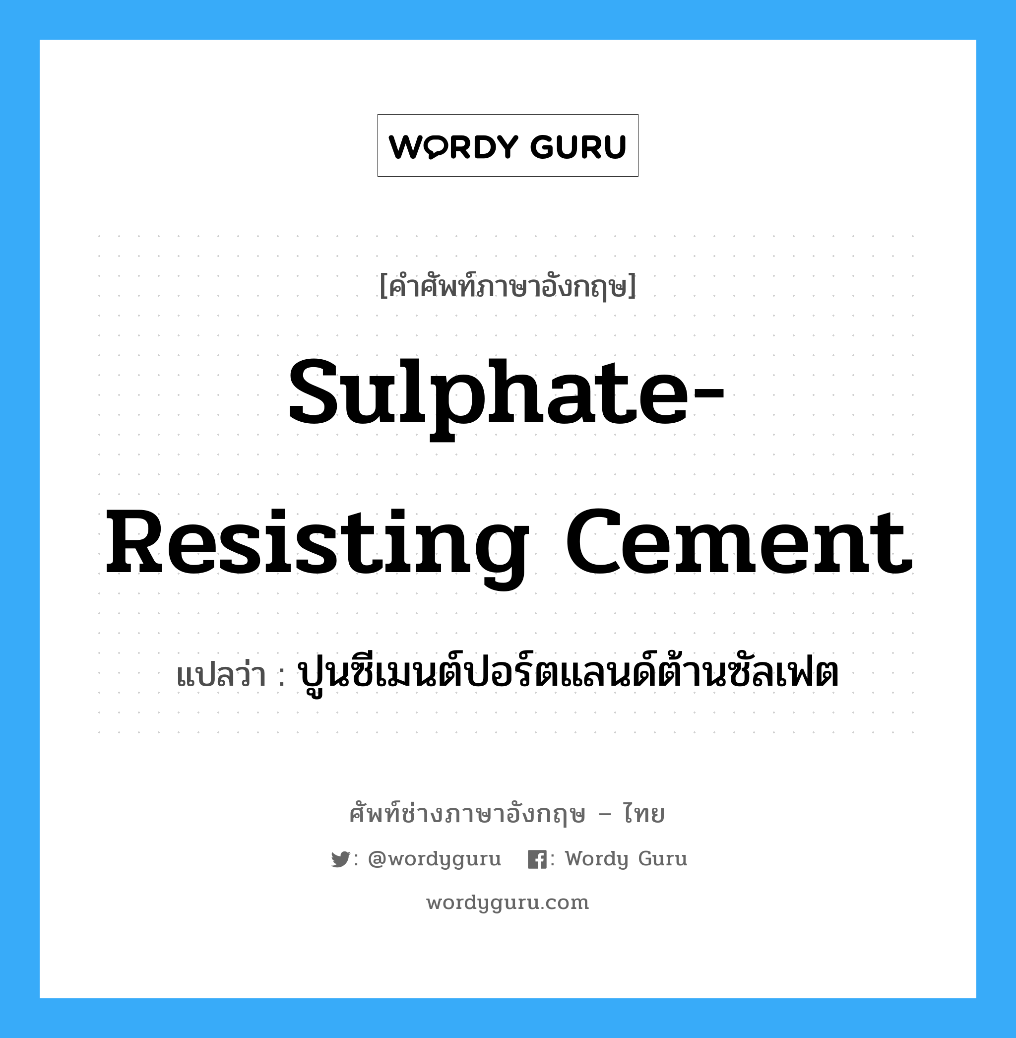 sulphate-resisting cement แปลว่า?, คำศัพท์ช่างภาษาอังกฤษ - ไทย sulphate-resisting cement คำศัพท์ภาษาอังกฤษ sulphate-resisting cement แปลว่า ปูนซีเมนต์ปอร์ตแลนด์ต้านซัลเฟต