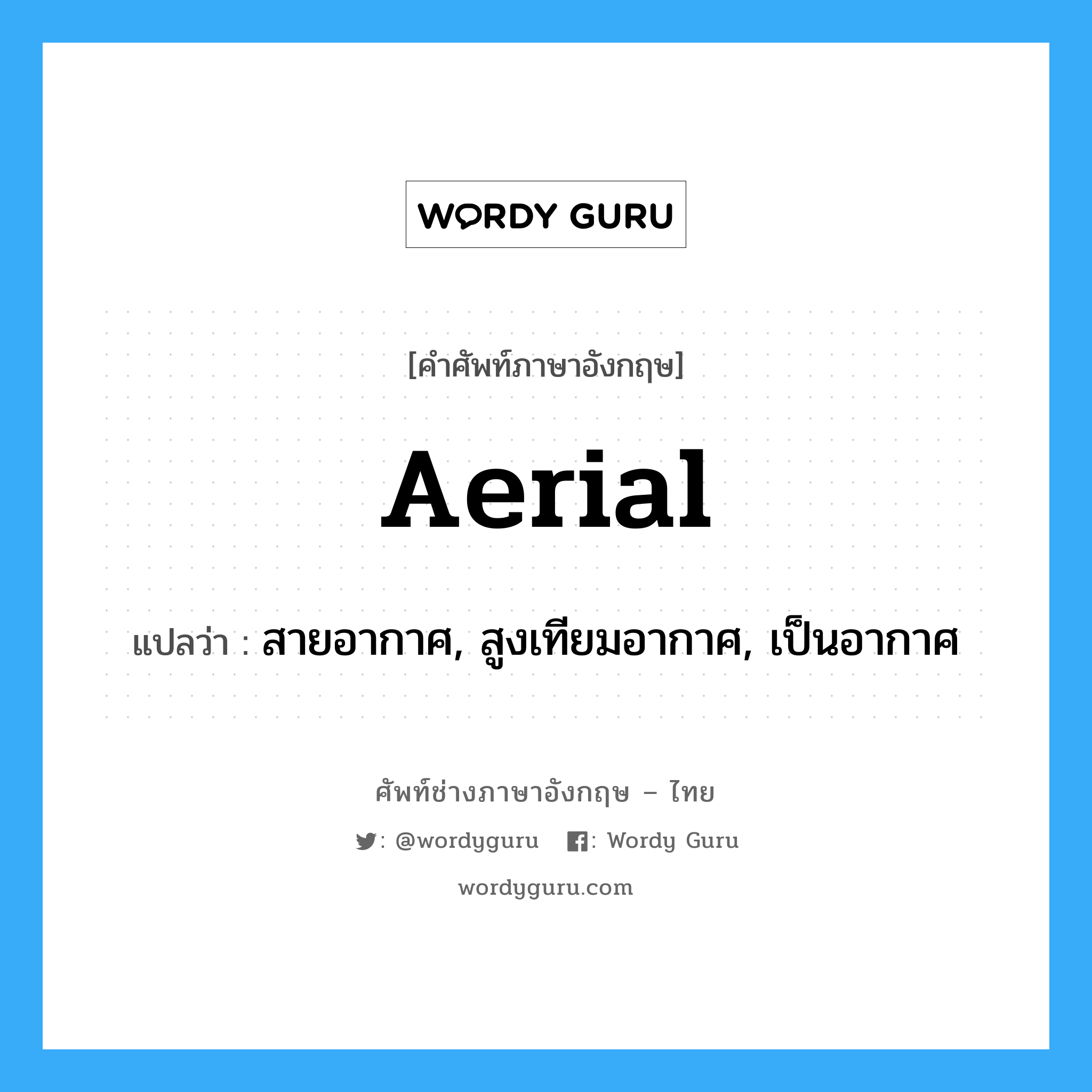 aerial แปลว่า?, คำศัพท์ช่างภาษาอังกฤษ - ไทย aerial คำศัพท์ภาษาอังกฤษ aerial แปลว่า สายอากาศ, สูงเทียมอากาศ, เป็นอากาศ