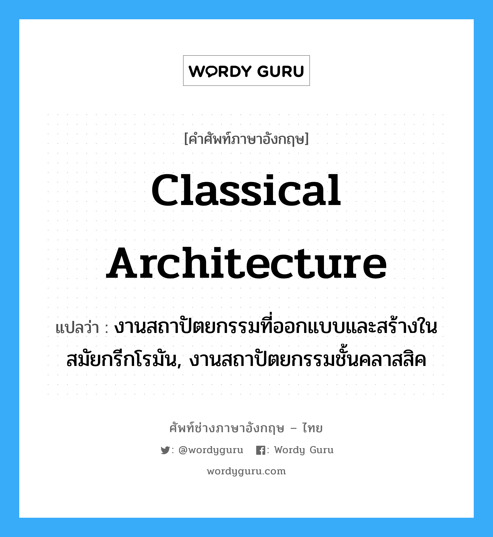 classical architecture แปลว่า?, คำศัพท์ช่างภาษาอังกฤษ - ไทย classical architecture คำศัพท์ภาษาอังกฤษ classical architecture แปลว่า งานสถาปัตยกรรมที่ออกแบบและสร้างในสมัยกรีกโรมัน, งานสถาปัตยกรรมชั้นคลาสสิค