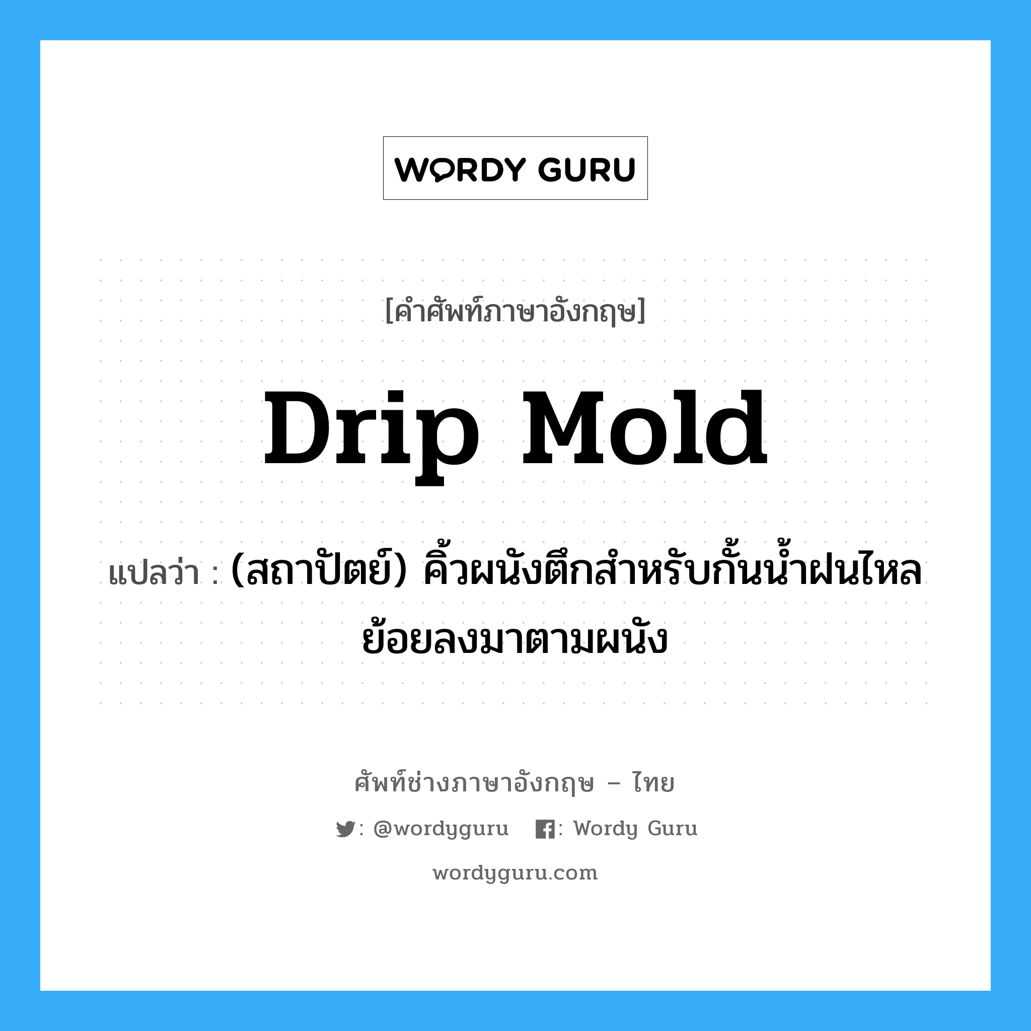 drip mold แปลว่า?, คำศัพท์ช่างภาษาอังกฤษ - ไทย drip mold คำศัพท์ภาษาอังกฤษ drip mold แปลว่า (สถาปัตย์) คิ้วผนังตึกสำหรับกั้นน้ำฝนไหลย้อยลงมาตามผนัง