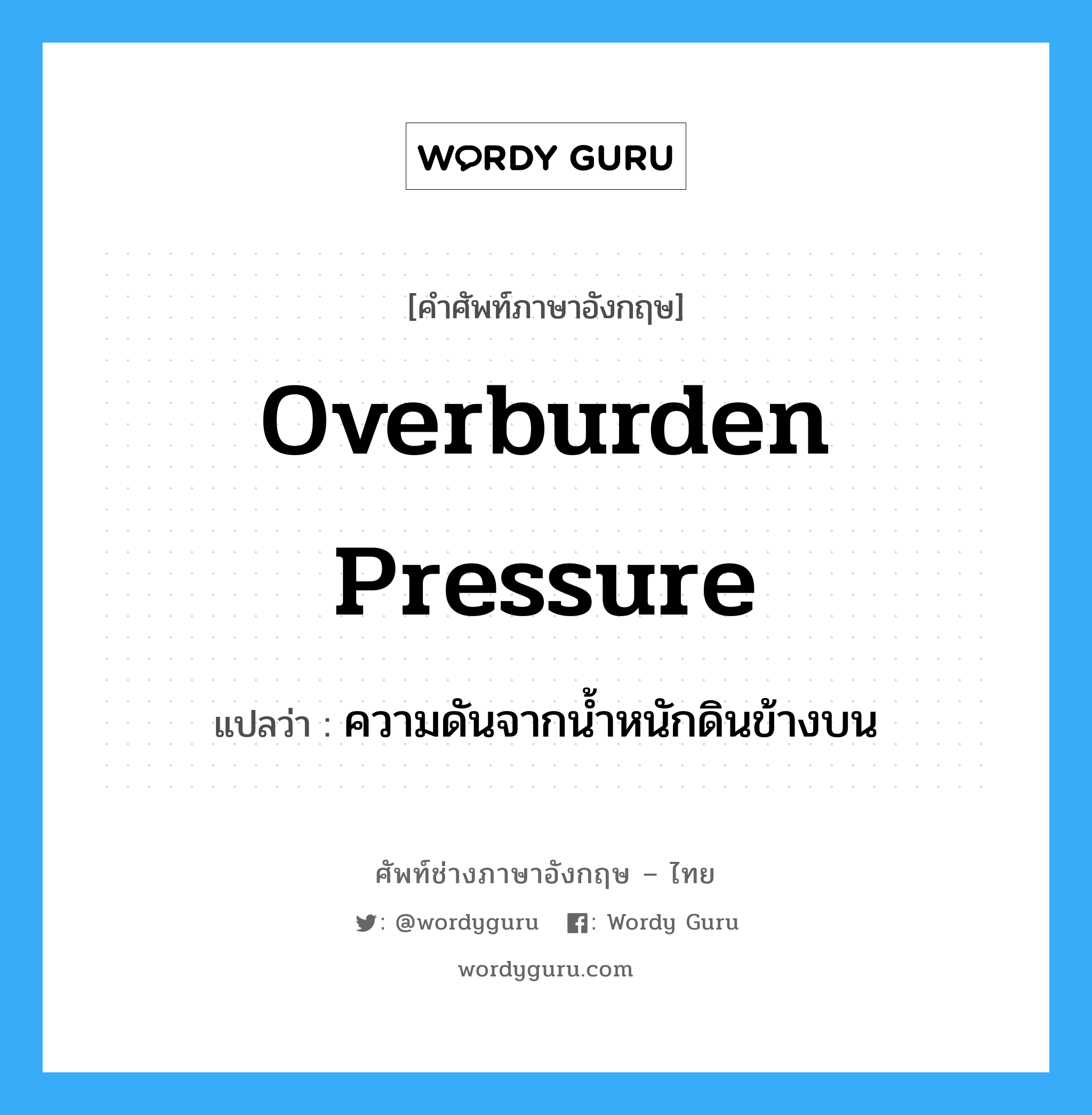 overburden pressure แปลว่า?, คำศัพท์ช่างภาษาอังกฤษ - ไทย overburden pressure คำศัพท์ภาษาอังกฤษ overburden pressure แปลว่า ความดันจากน้ำหนักดินข้างบน