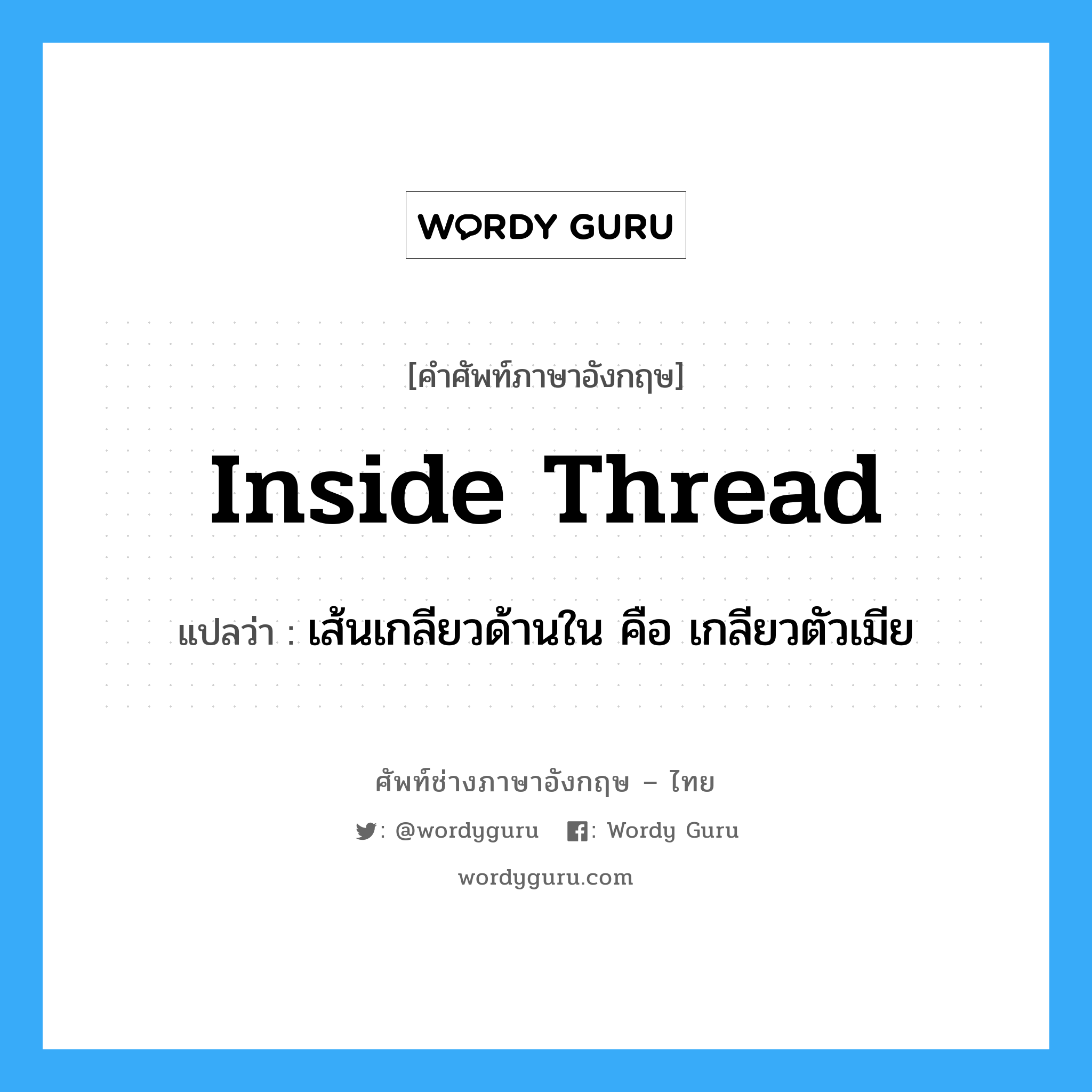 inside thread แปลว่า?, คำศัพท์ช่างภาษาอังกฤษ - ไทย inside thread คำศัพท์ภาษาอังกฤษ inside thread แปลว่า เส้นเกลียวด้านใน คือ เกลียวตัวเมีย