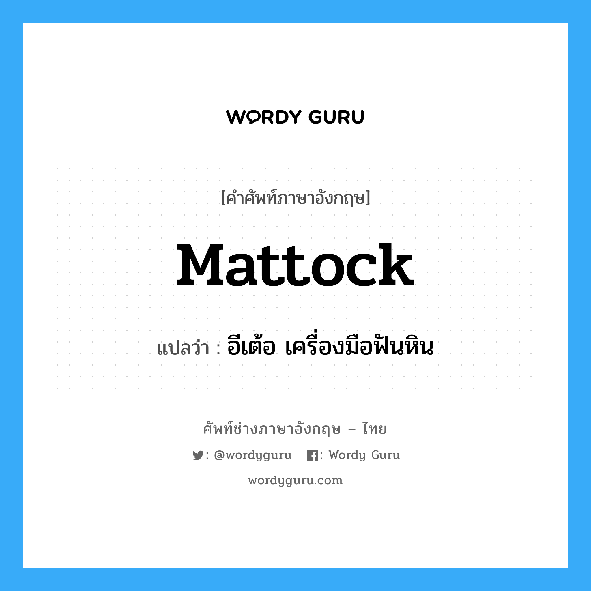 mattock แปลว่า?, คำศัพท์ช่างภาษาอังกฤษ - ไทย mattock คำศัพท์ภาษาอังกฤษ mattock แปลว่า อีเต้อ เครื่องมือฟันหิน