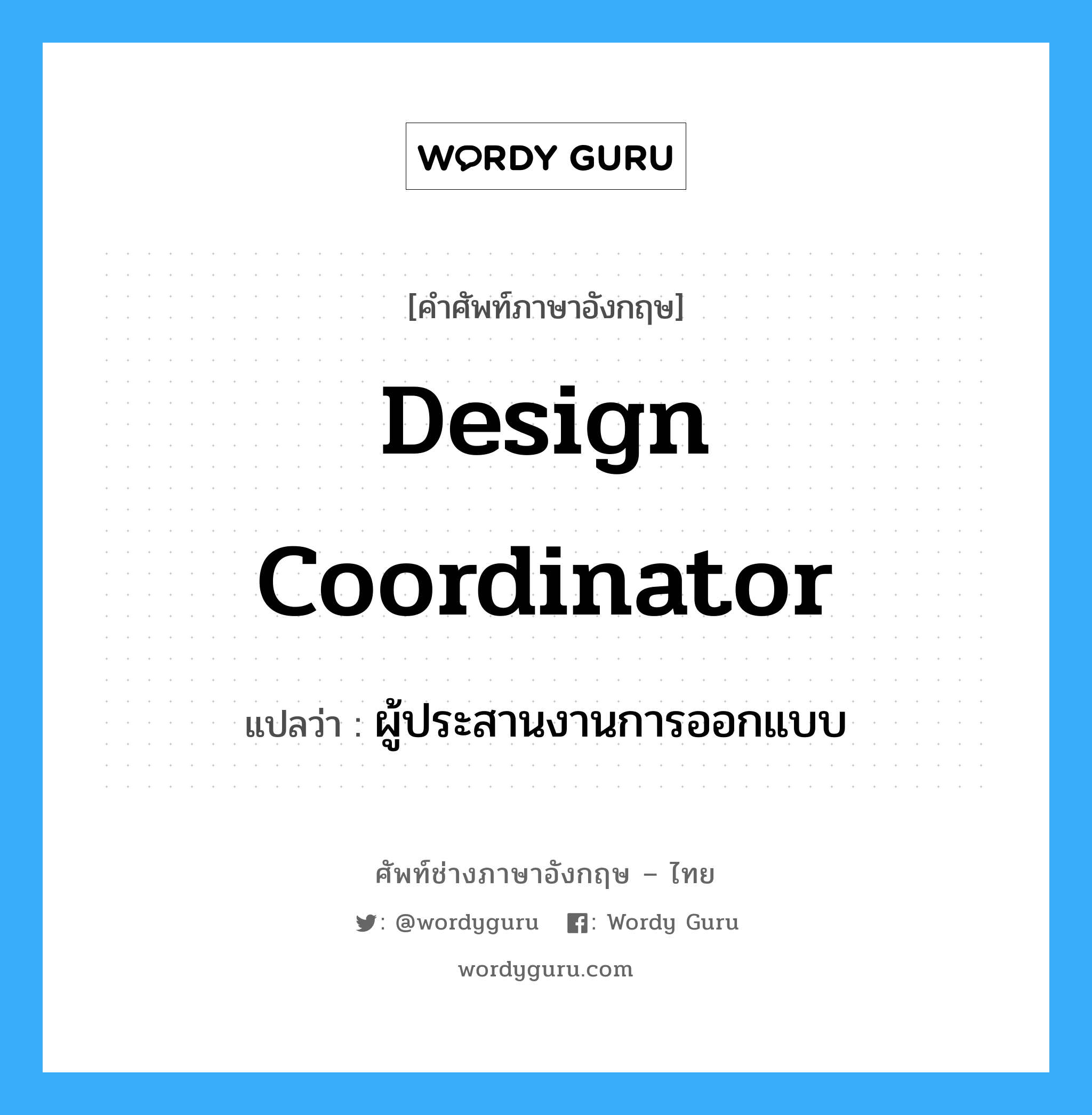Design Coordinator แปลว่า?, คำศัพท์ช่างภาษาอังกฤษ - ไทย Design Coordinator คำศัพท์ภาษาอังกฤษ Design Coordinator แปลว่า ผู้ประสานงานการออกแบบ