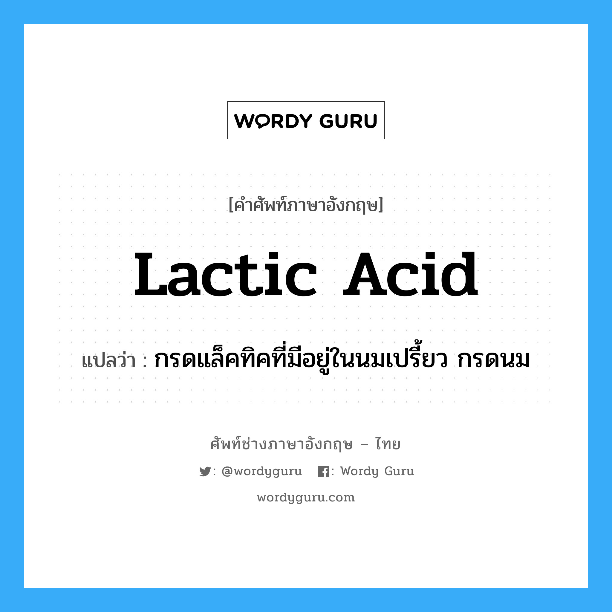 lactic acid แปลว่า?, คำศัพท์ช่างภาษาอังกฤษ - ไทย lactic acid คำศัพท์ภาษาอังกฤษ lactic acid แปลว่า กรดแล็คทิคที่มีอยู่ในนมเปรี้ยว กรดนม