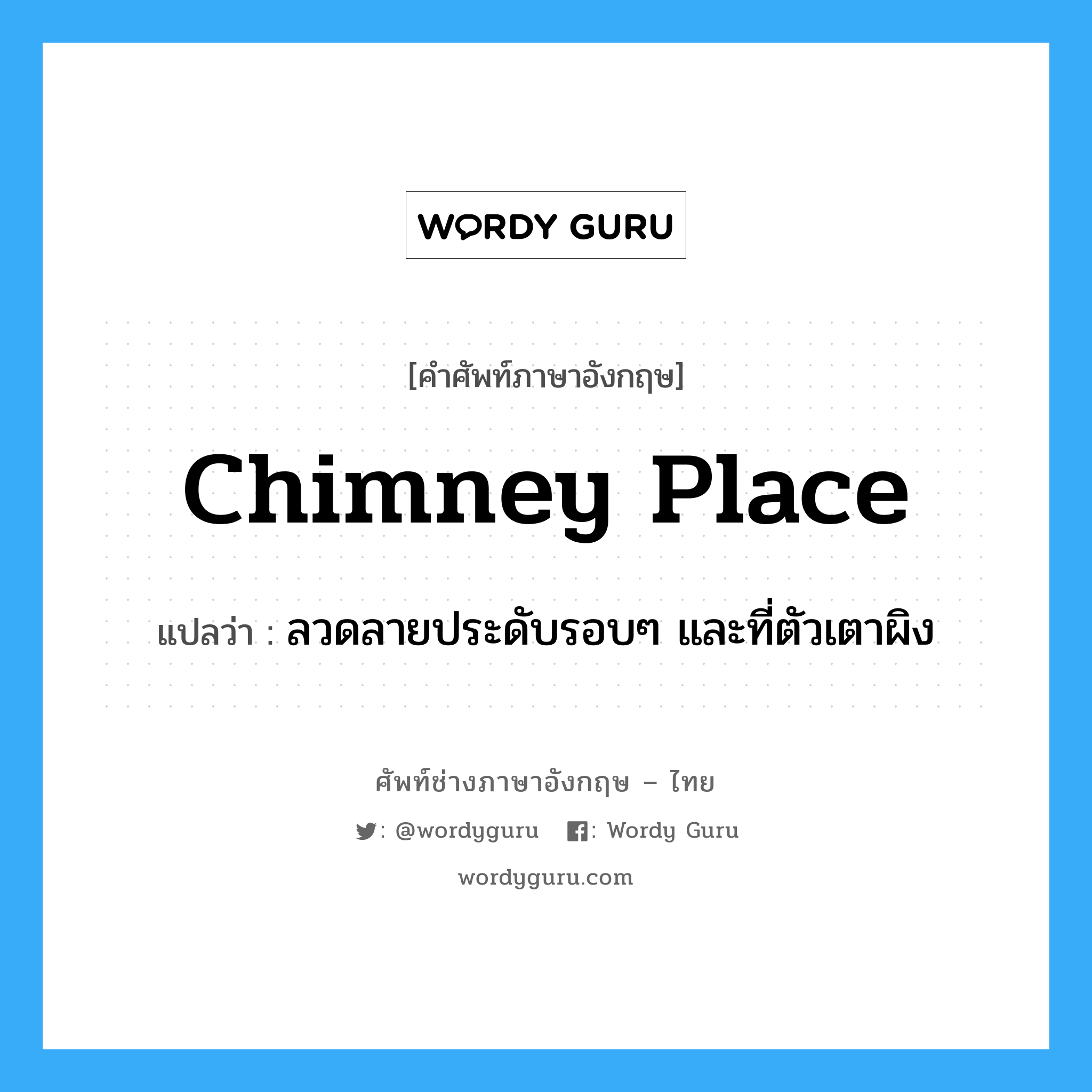chimney place แปลว่า?, คำศัพท์ช่างภาษาอังกฤษ - ไทย chimney place คำศัพท์ภาษาอังกฤษ chimney place แปลว่า ลวดลายประดับรอบๆ และที่ตัวเตาผิง