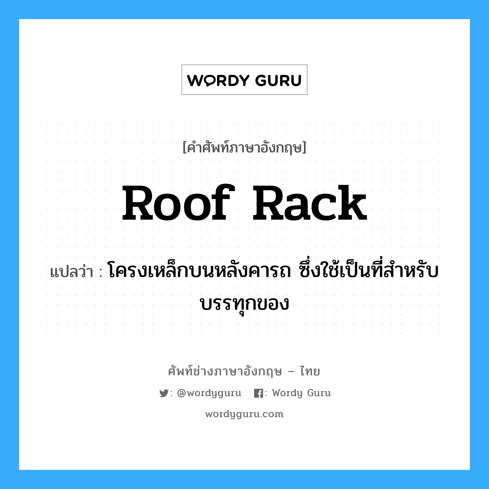 roof rack แปลว่า?, คำศัพท์ช่างภาษาอังกฤษ - ไทย roof rack คำศัพท์ภาษาอังกฤษ roof rack แปลว่า โครงเหล็กบนหลังคารถ ซึ่งใช้เป็นที่สำหรับบรรทุกของ
