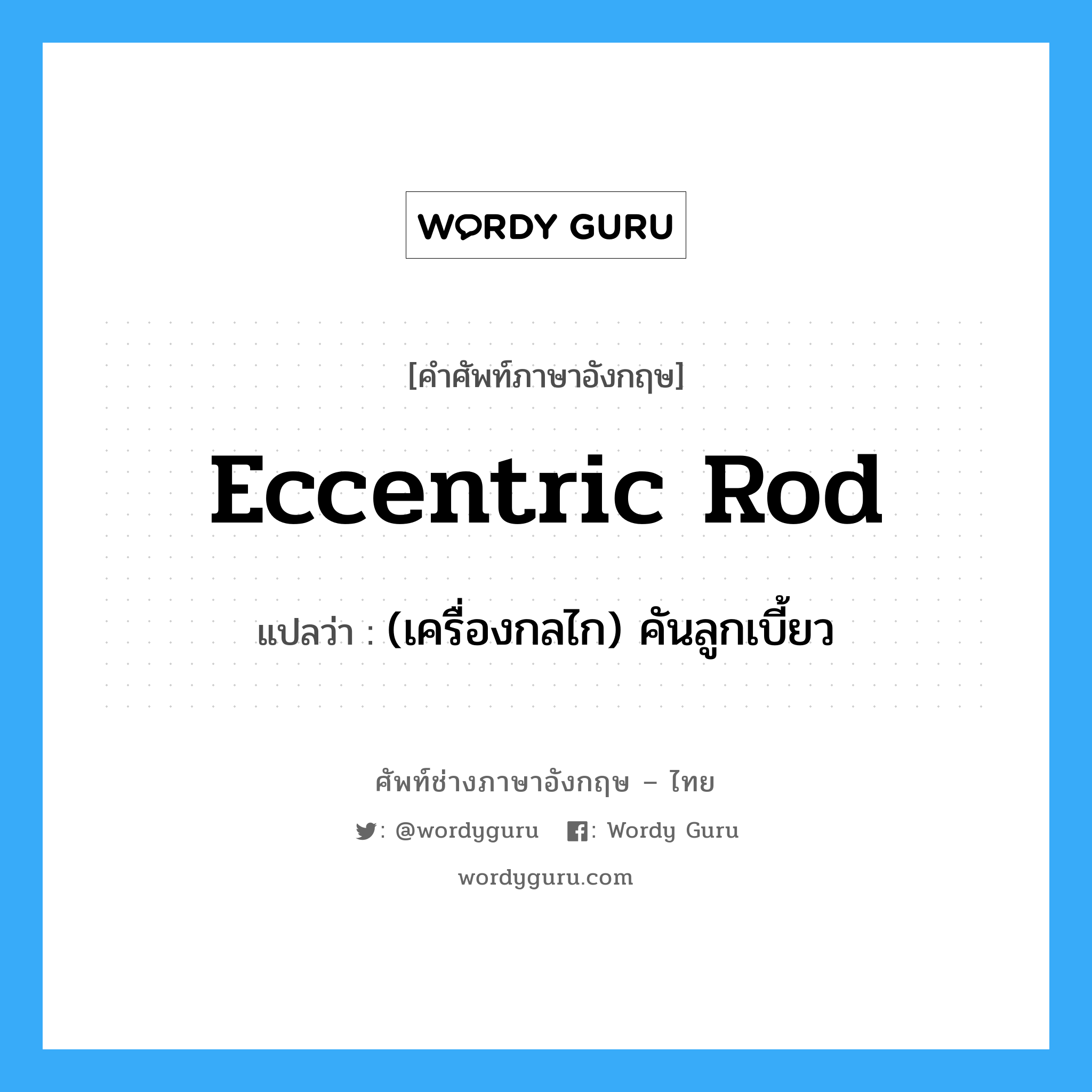 eccentric rod แปลว่า?, คำศัพท์ช่างภาษาอังกฤษ - ไทย eccentric rod คำศัพท์ภาษาอังกฤษ eccentric rod แปลว่า (เครื่องกลไก) คันลูกเบี้ยว