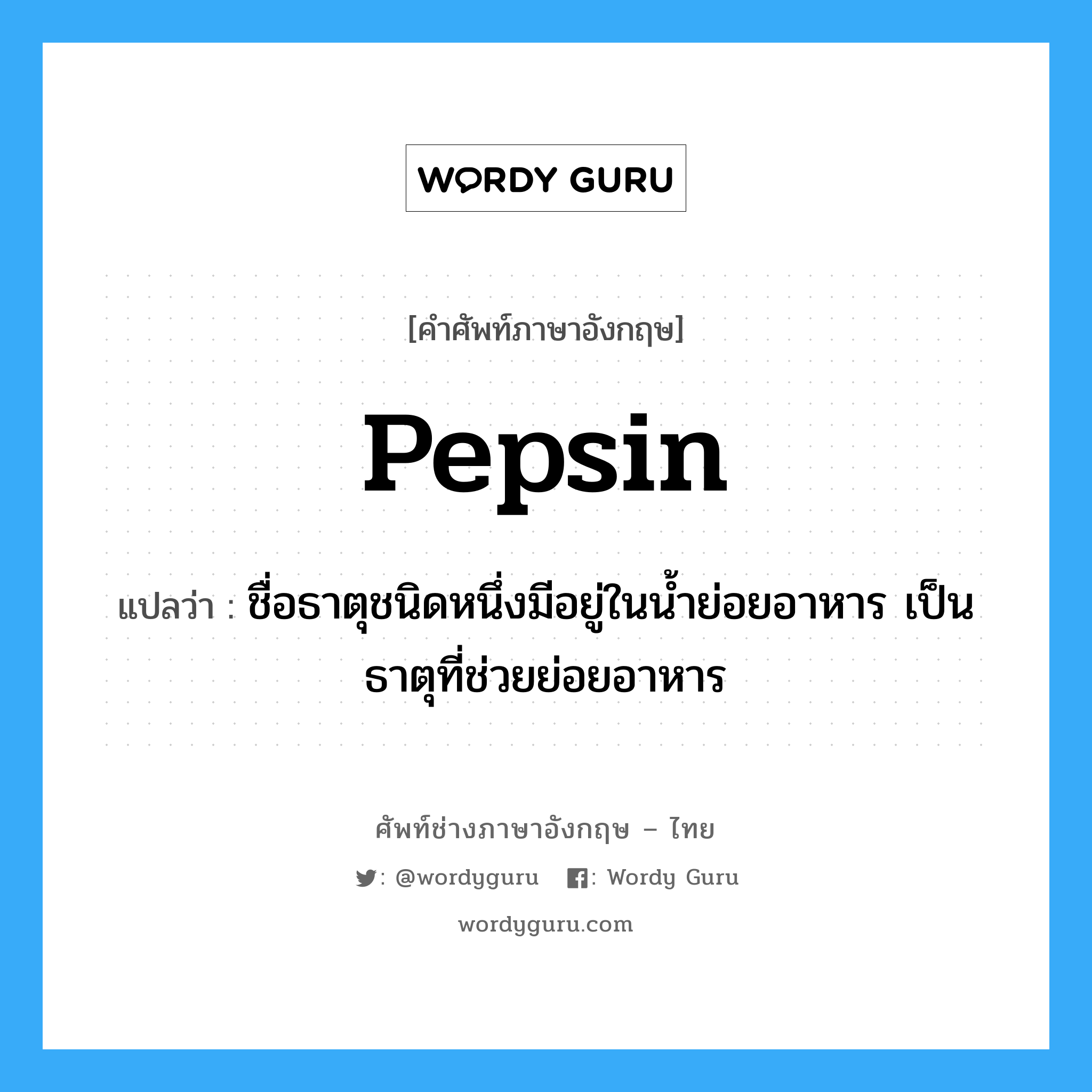 pepsin แปลว่า?, คำศัพท์ช่างภาษาอังกฤษ - ไทย pepsin คำศัพท์ภาษาอังกฤษ pepsin แปลว่า ชื่อธาตุชนิดหนึ่งมีอยู่ในน้ำย่อยอาหาร เป็นธาตุที่ช่วยย่อยอาหาร