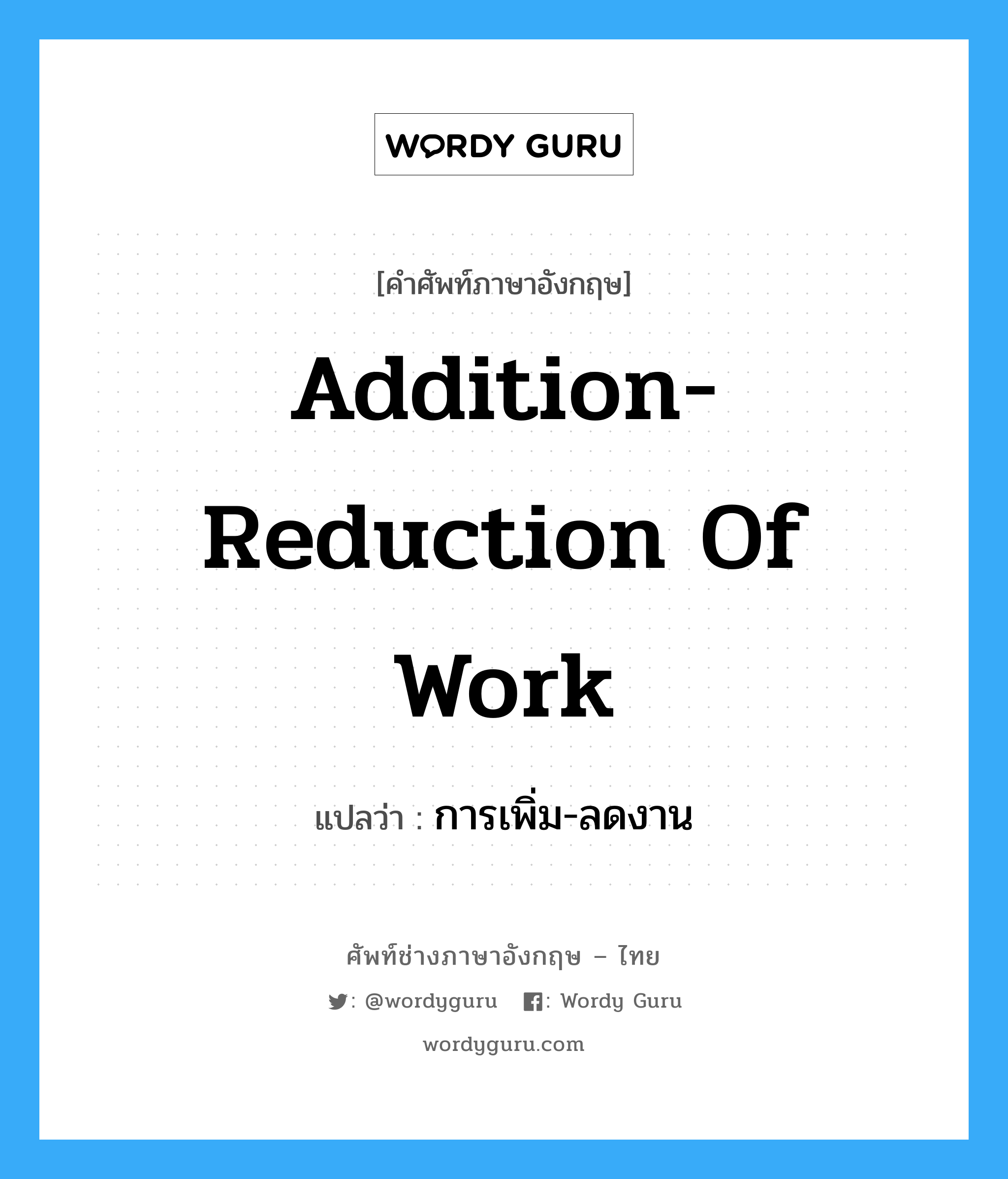 addition-reduction of work แปลว่า?, คำศัพท์ช่างภาษาอังกฤษ - ไทย addition-reduction of work คำศัพท์ภาษาอังกฤษ addition-reduction of work แปลว่า การเพิ่ม-ลดงาน