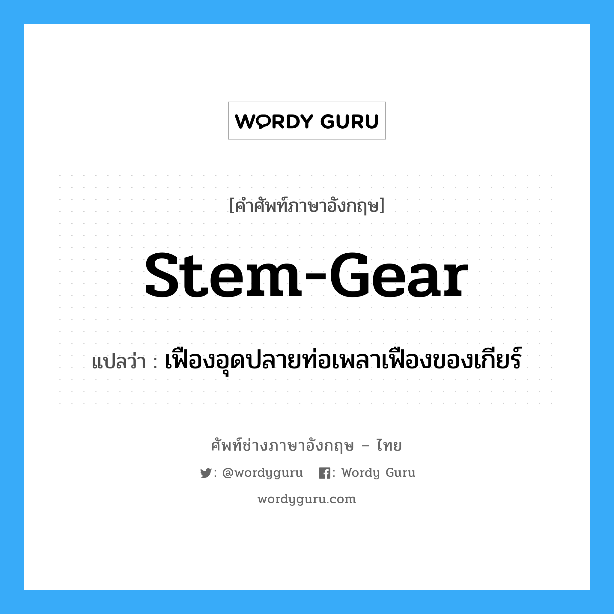stem-gear แปลว่า?, คำศัพท์ช่างภาษาอังกฤษ - ไทย stem-gear คำศัพท์ภาษาอังกฤษ stem-gear แปลว่า เฟืองอุดปลายท่อเพลาเฟืองของเกียร์