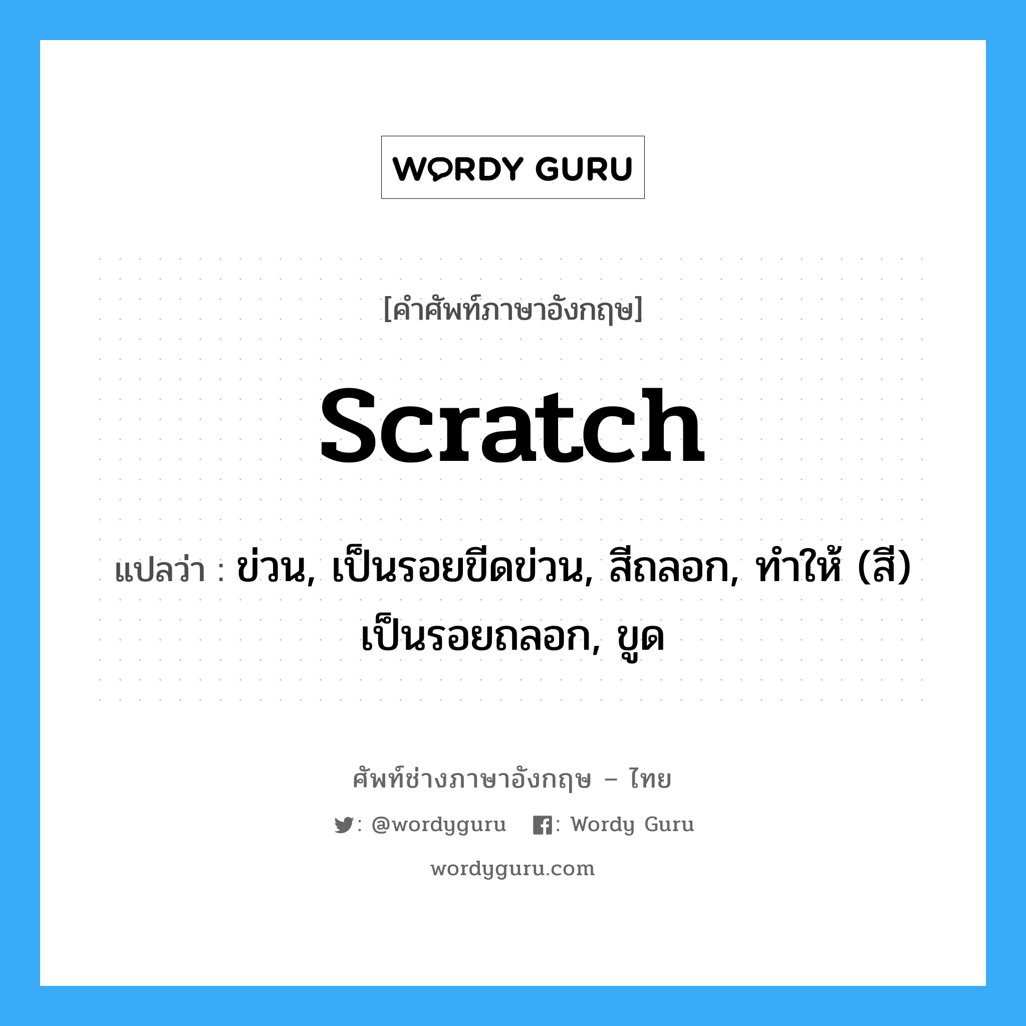 scratch แปลว่า?, คำศัพท์ช่างภาษาอังกฤษ - ไทย scratch คำศัพท์ภาษาอังกฤษ scratch แปลว่า ข่วน, เป็นรอยขีดข่วน, สีถลอก, ทำให้ (สี) เป็นรอยถลอก, ขูด