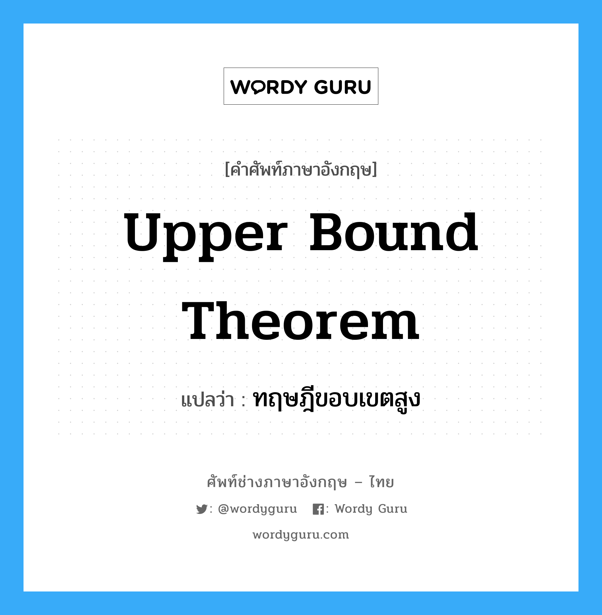 ทฤษฎีขอบเขตสูง ภาษาอังกฤษ?, คำศัพท์ช่างภาษาอังกฤษ - ไทย ทฤษฎีขอบเขตสูง คำศัพท์ภาษาอังกฤษ ทฤษฎีขอบเขตสูง แปลว่า Upper Bound Theorem
