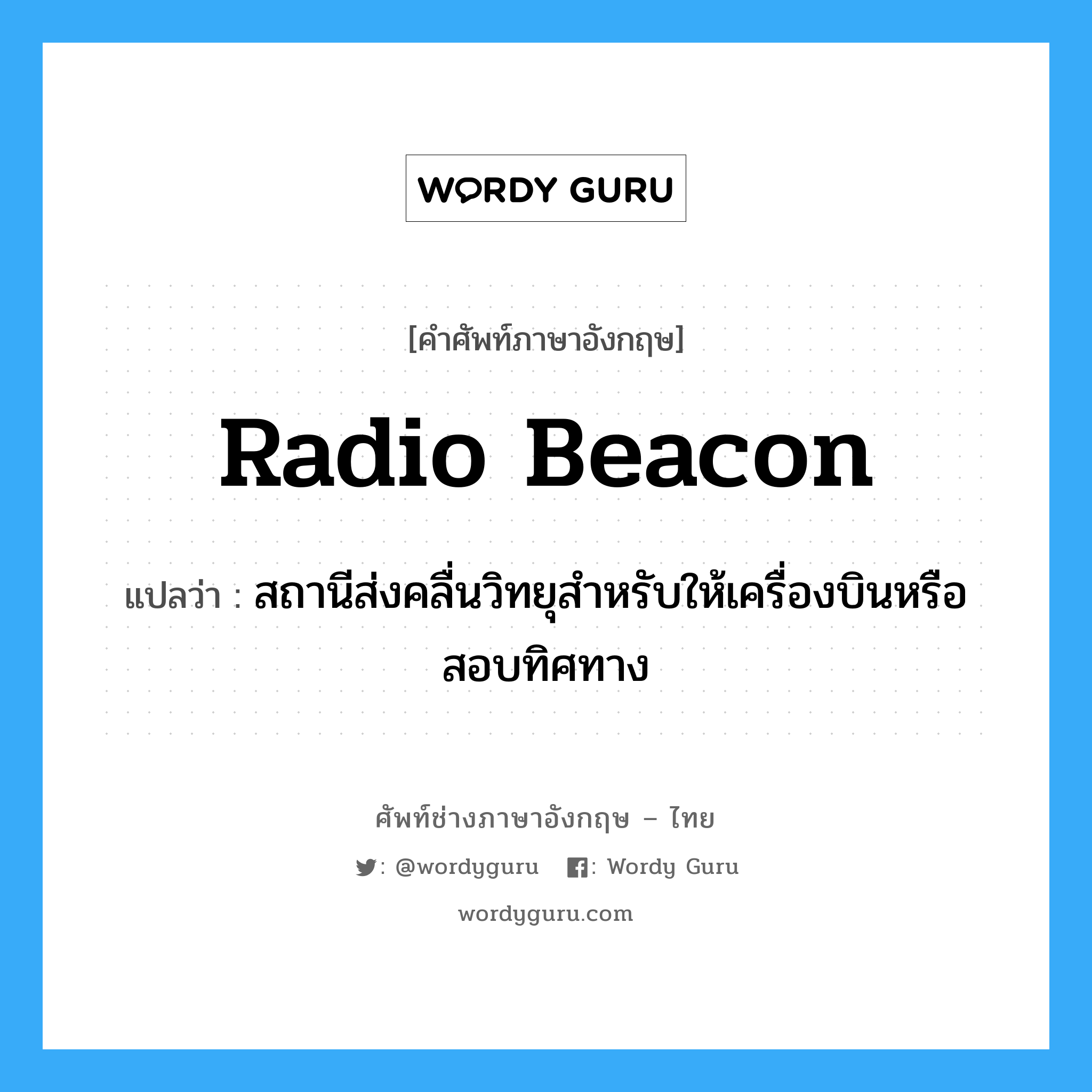 radio-beacon แปลว่า?, คำศัพท์ช่างภาษาอังกฤษ - ไทย radio beacon คำศัพท์ภาษาอังกฤษ radio beacon แปลว่า สถานีส่งคลื่นวิทยุสำหรับให้เครื่องบินหรือสอบทิศทาง