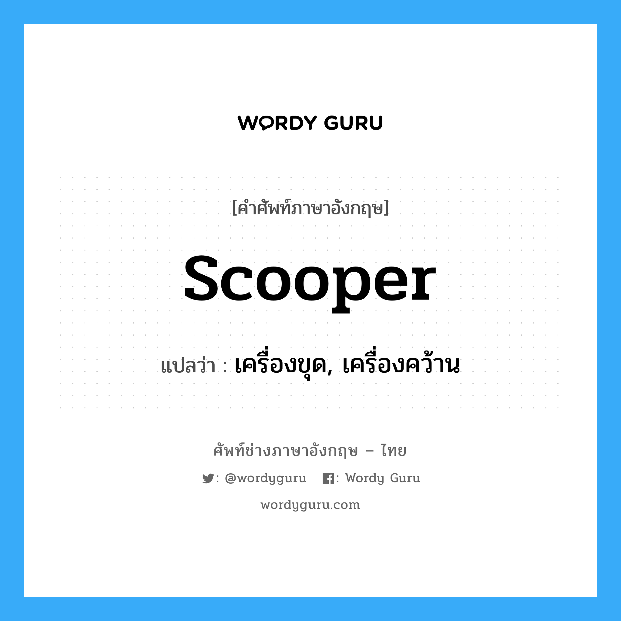 scooper แปลว่า?, คำศัพท์ช่างภาษาอังกฤษ - ไทย scooper คำศัพท์ภาษาอังกฤษ scooper แปลว่า เครื่องขุด, เครื่องคว้าน
