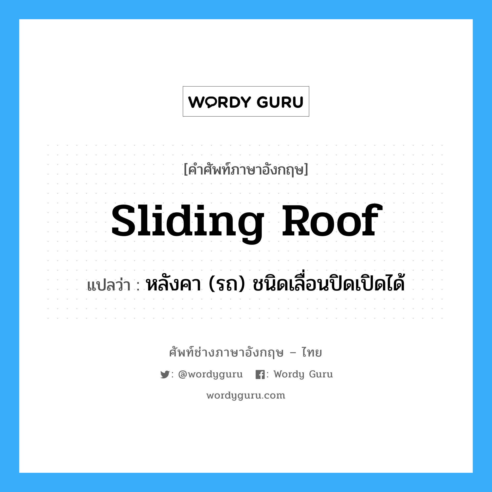 sliding roof แปลว่า?, คำศัพท์ช่างภาษาอังกฤษ - ไทย sliding roof คำศัพท์ภาษาอังกฤษ sliding roof แปลว่า หลังคา (รถ) ชนิดเลื่อนปิดเปิดได้