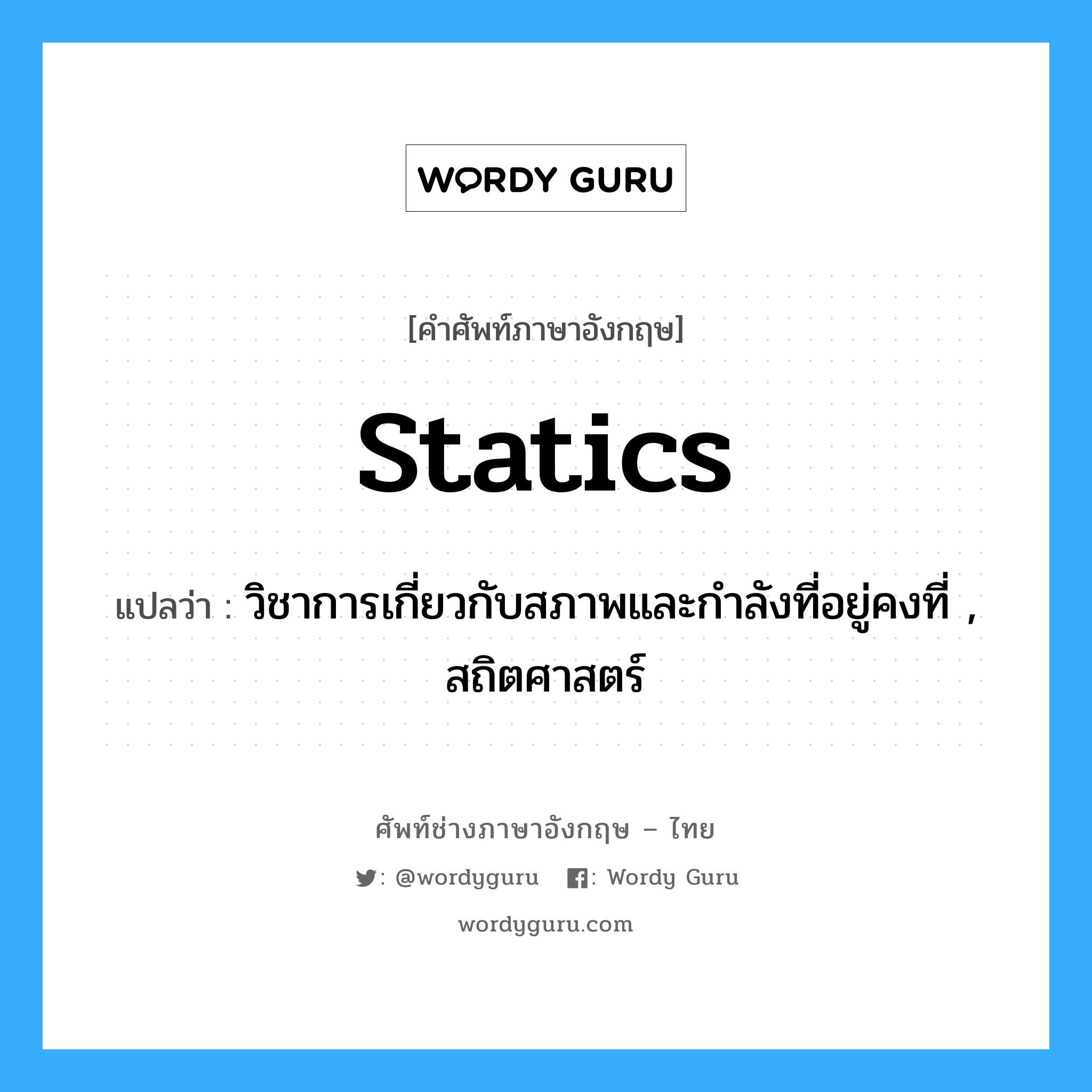 statics แปลว่า?, คำศัพท์ช่างภาษาอังกฤษ - ไทย statics คำศัพท์ภาษาอังกฤษ statics แปลว่า วิชาการเกี่ยวกับสภาพและกำลังที่อยู่คงที่ , สถิตศาสตร์