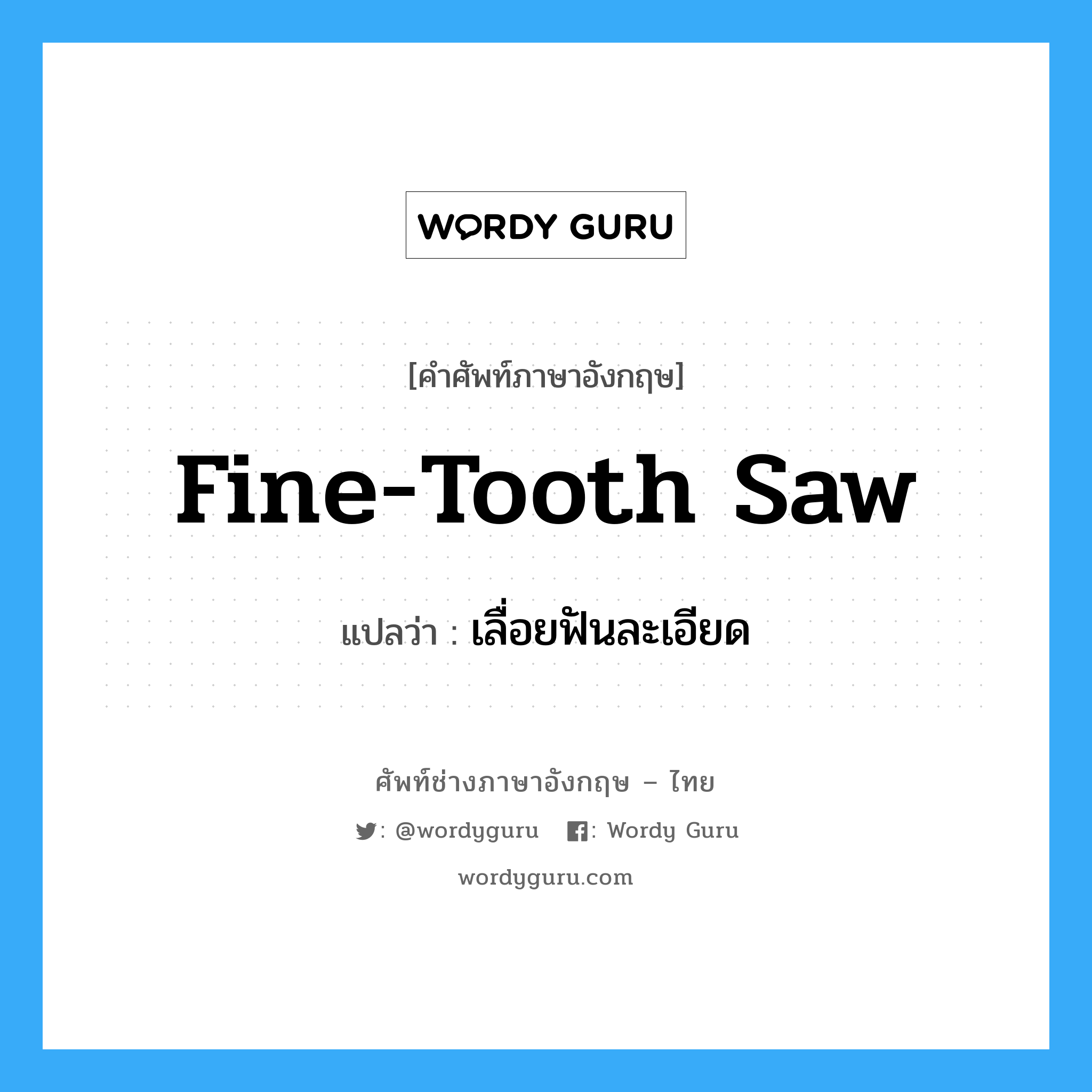เลื่อยฟันละเอียด ภาษาอังกฤษ?, คำศัพท์ช่างภาษาอังกฤษ - ไทย เลื่อยฟันละเอียด คำศัพท์ภาษาอังกฤษ เลื่อยฟันละเอียด แปลว่า fine-tooth saw