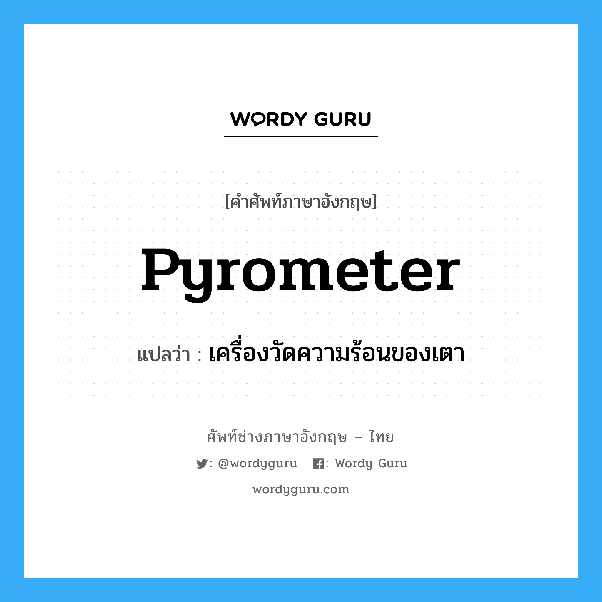 pyrometer แปลว่า?, คำศัพท์ช่างภาษาอังกฤษ - ไทย pyrometer คำศัพท์ภาษาอังกฤษ pyrometer แปลว่า เครื่องวัดความร้อนของเตา