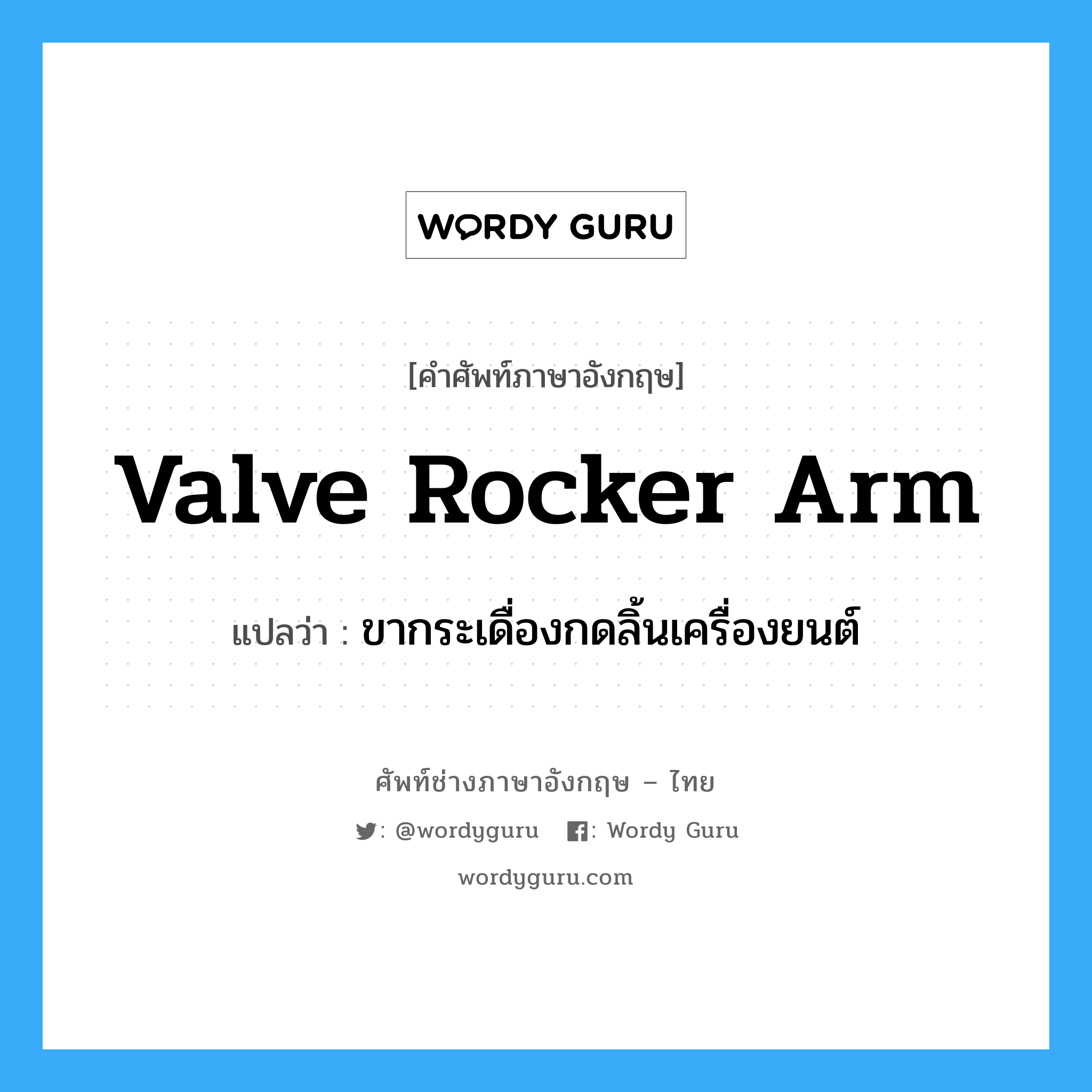 valve rocker arm แปลว่า?, คำศัพท์ช่างภาษาอังกฤษ - ไทย valve rocker arm คำศัพท์ภาษาอังกฤษ valve rocker arm แปลว่า ขากระเดื่องกดลิ้นเครื่องยนต์