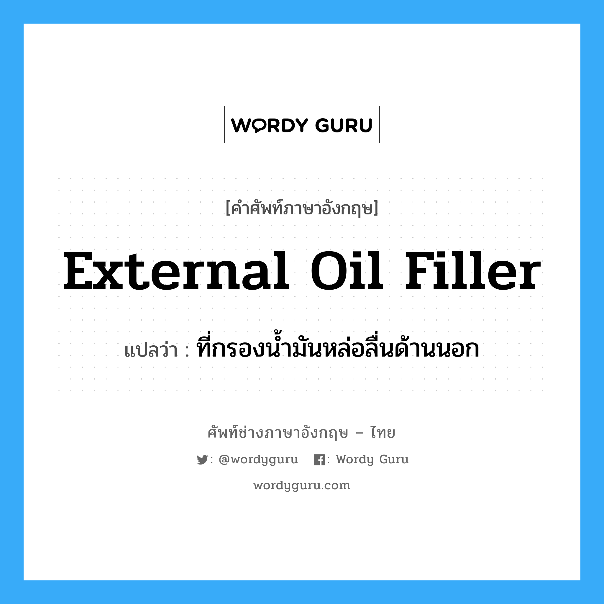 external oil filler แปลว่า?, คำศัพท์ช่างภาษาอังกฤษ - ไทย external oil filler คำศัพท์ภาษาอังกฤษ external oil filler แปลว่า ที่กรองน้ำมันหล่อลื่นด้านนอก