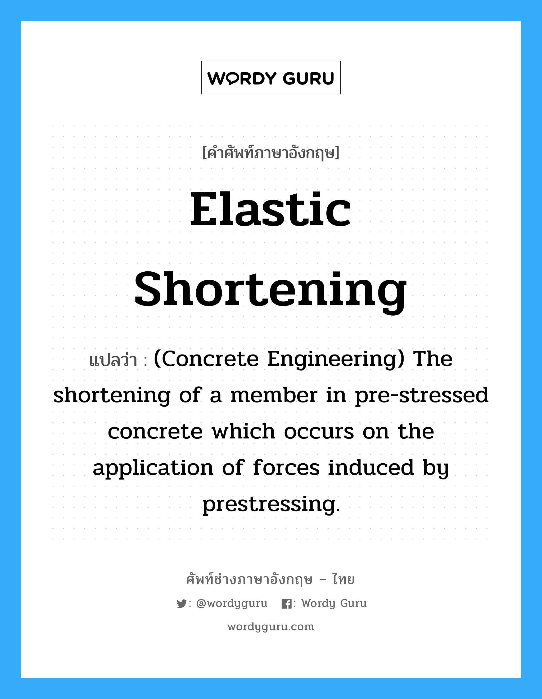 Elastic Shortening แปลว่า?, คำศัพท์ช่างภาษาอังกฤษ - ไทย Elastic Shortening คำศัพท์ภาษาอังกฤษ Elastic Shortening แปลว่า (Concrete Engineering) The shortening of a member in pre-stressed concrete which occurs on the application of forces induced by prestressing.