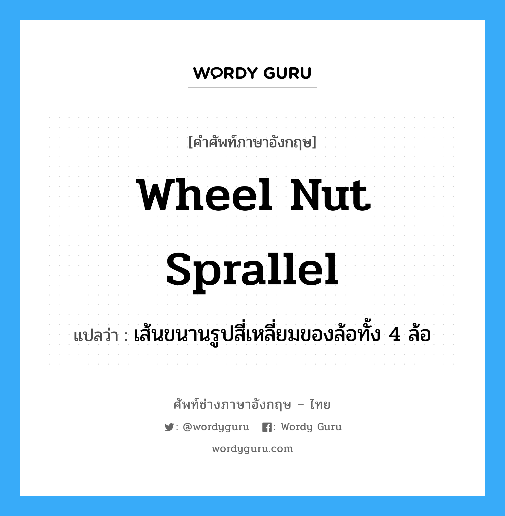 wheel nut sprallel แปลว่า?, คำศัพท์ช่างภาษาอังกฤษ - ไทย wheel nut sprallel คำศัพท์ภาษาอังกฤษ wheel nut sprallel แปลว่า เส้นขนานรูปสี่เหลี่ยมของล้อทั้ง 4 ล้อ