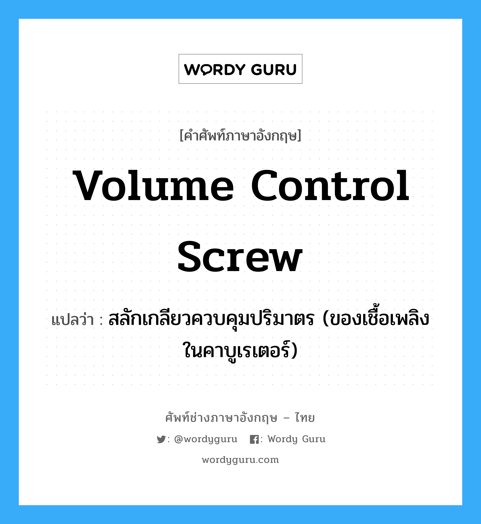 volume control screw แปลว่า?, คำศัพท์ช่างภาษาอังกฤษ - ไทย volume control screw คำศัพท์ภาษาอังกฤษ volume control screw แปลว่า สลักเกลียวควบคุมปริมาตร (ของเชื้อเพลิงในคาบูเรเตอร์)