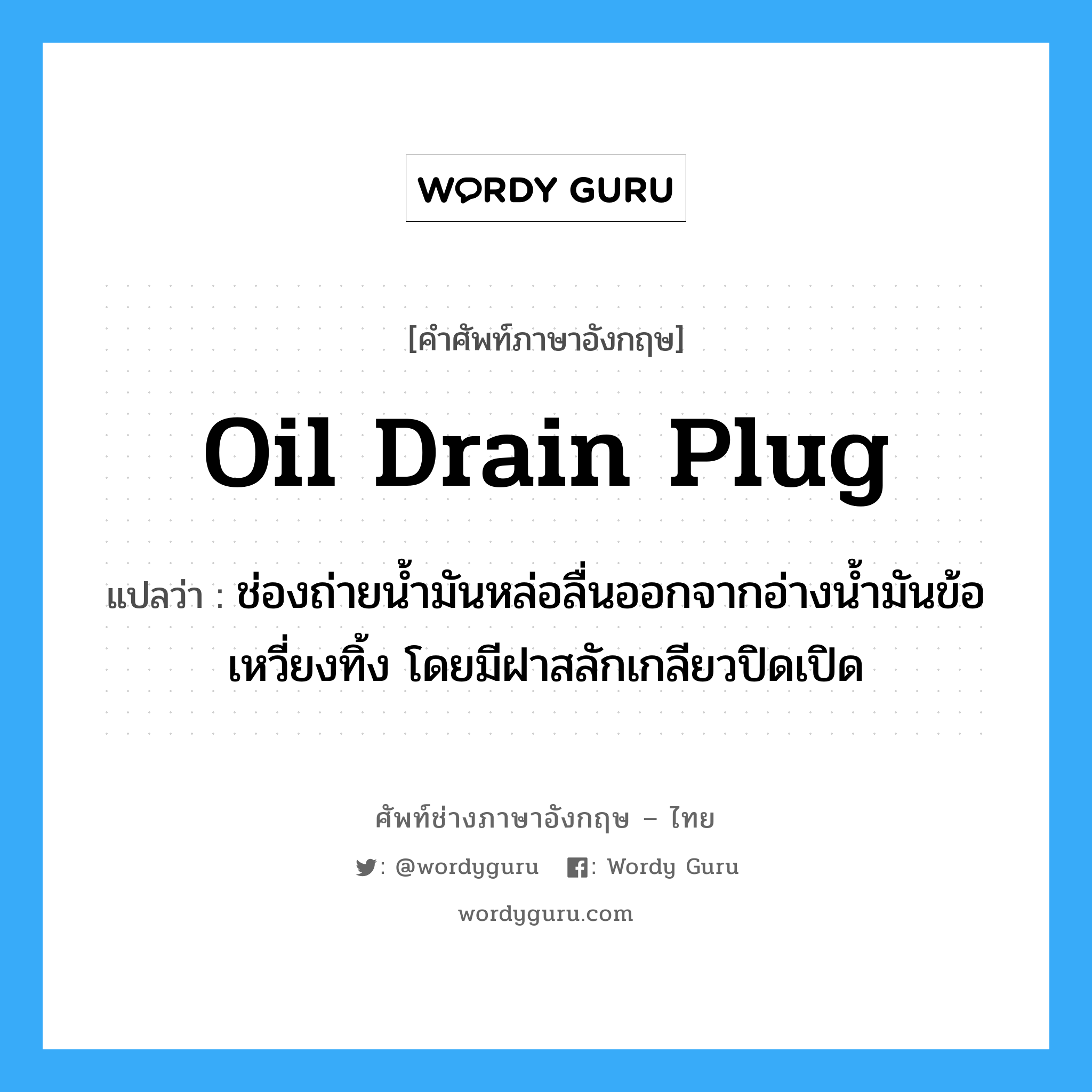 oil drain plug แปลว่า?, คำศัพท์ช่างภาษาอังกฤษ - ไทย oil drain plug คำศัพท์ภาษาอังกฤษ oil drain plug แปลว่า ช่องถ่ายน้ำมันหล่อลื่นออกจากอ่างน้ำมันข้อเหวี่ยงทิ้ง โดยมีฝาสลักเกลียวปิดเปิด