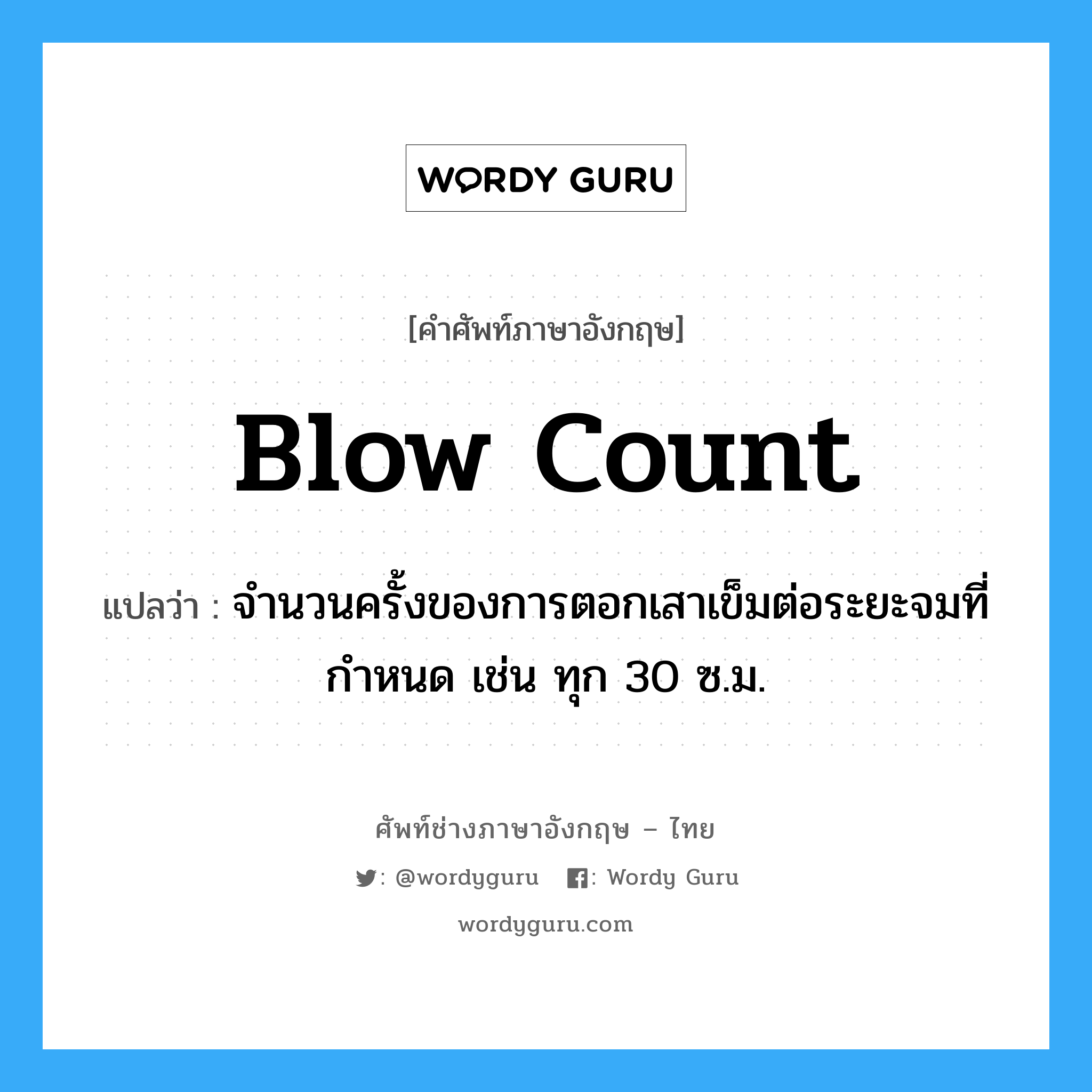 blow count แปลว่า?, คำศัพท์ช่างภาษาอังกฤษ - ไทย blow count คำศัพท์ภาษาอังกฤษ blow count แปลว่า จำนวนครั้งของการตอกเสาเข็มต่อระยะจมที่กำหนด เช่น ทุก 30 ซ.ม.