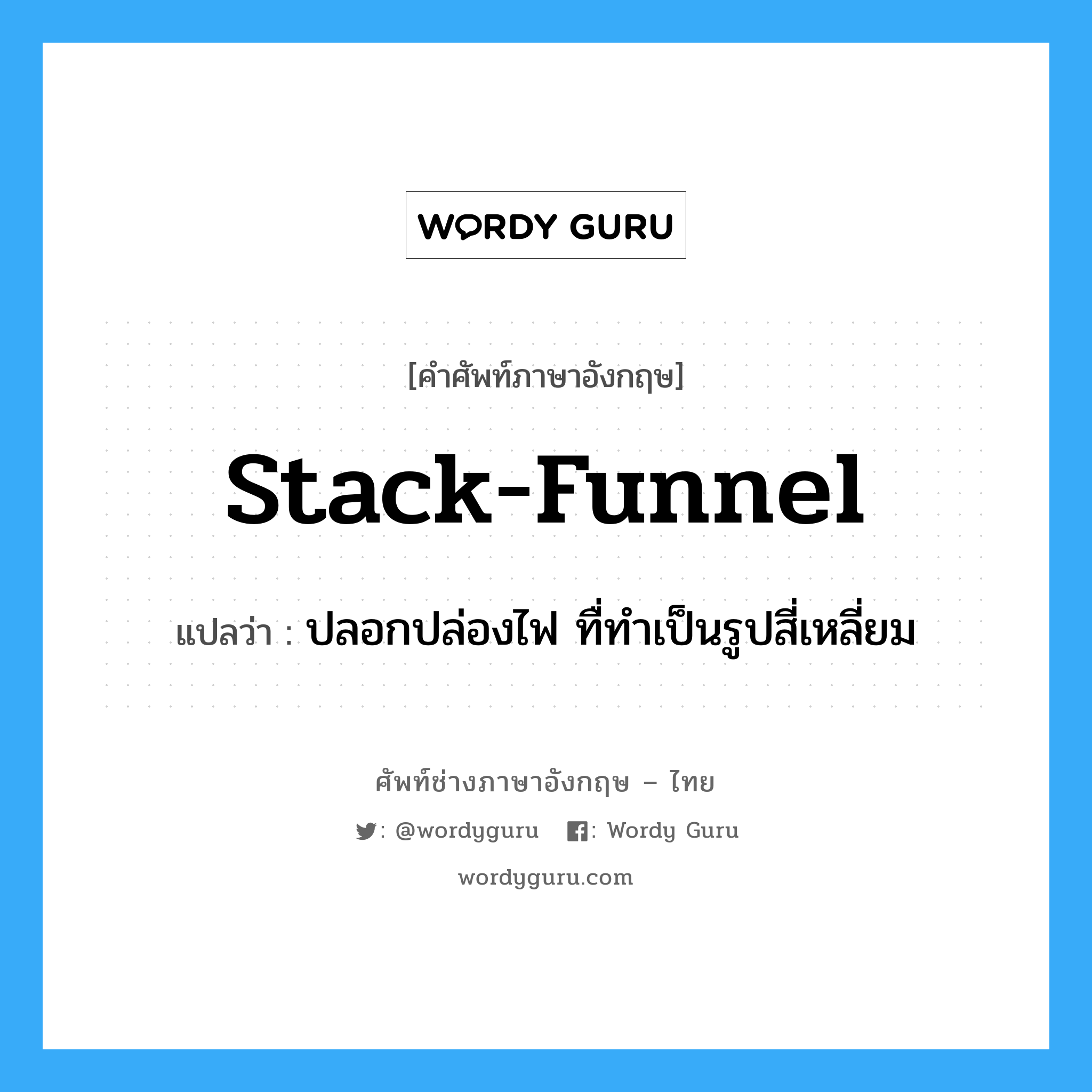 stack-funnel แปลว่า?, คำศัพท์ช่างภาษาอังกฤษ - ไทย stack-funnel คำศัพท์ภาษาอังกฤษ stack-funnel แปลว่า ปลอกปล่องไฟ ทื่ทำเป็นรูปสี่เหลี่ยม