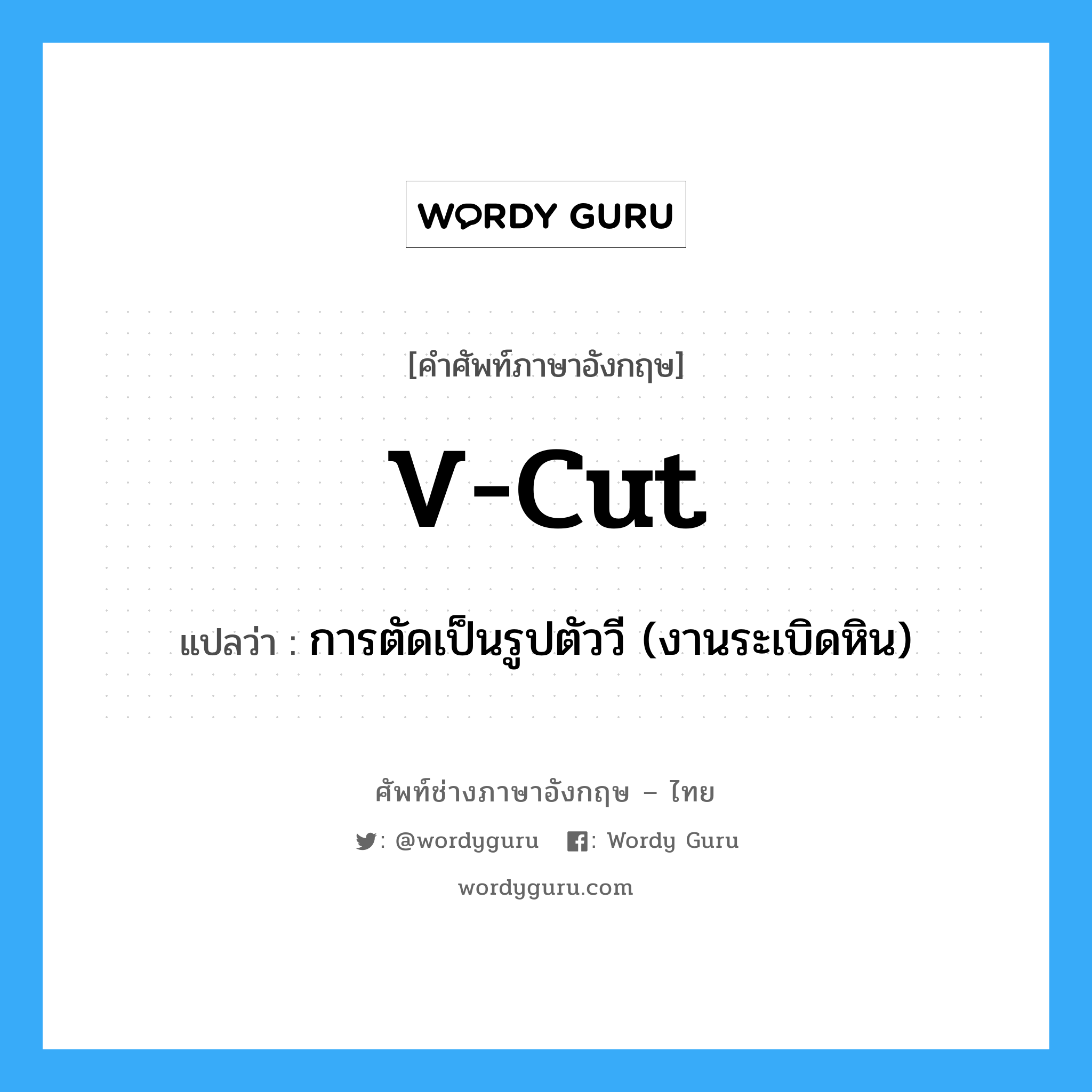 v-cut แปลว่า?, คำศัพท์ช่างภาษาอังกฤษ - ไทย v-cut คำศัพท์ภาษาอังกฤษ v-cut แปลว่า การตัดเป็นรูปตัววี (งานระเบิดหิน)