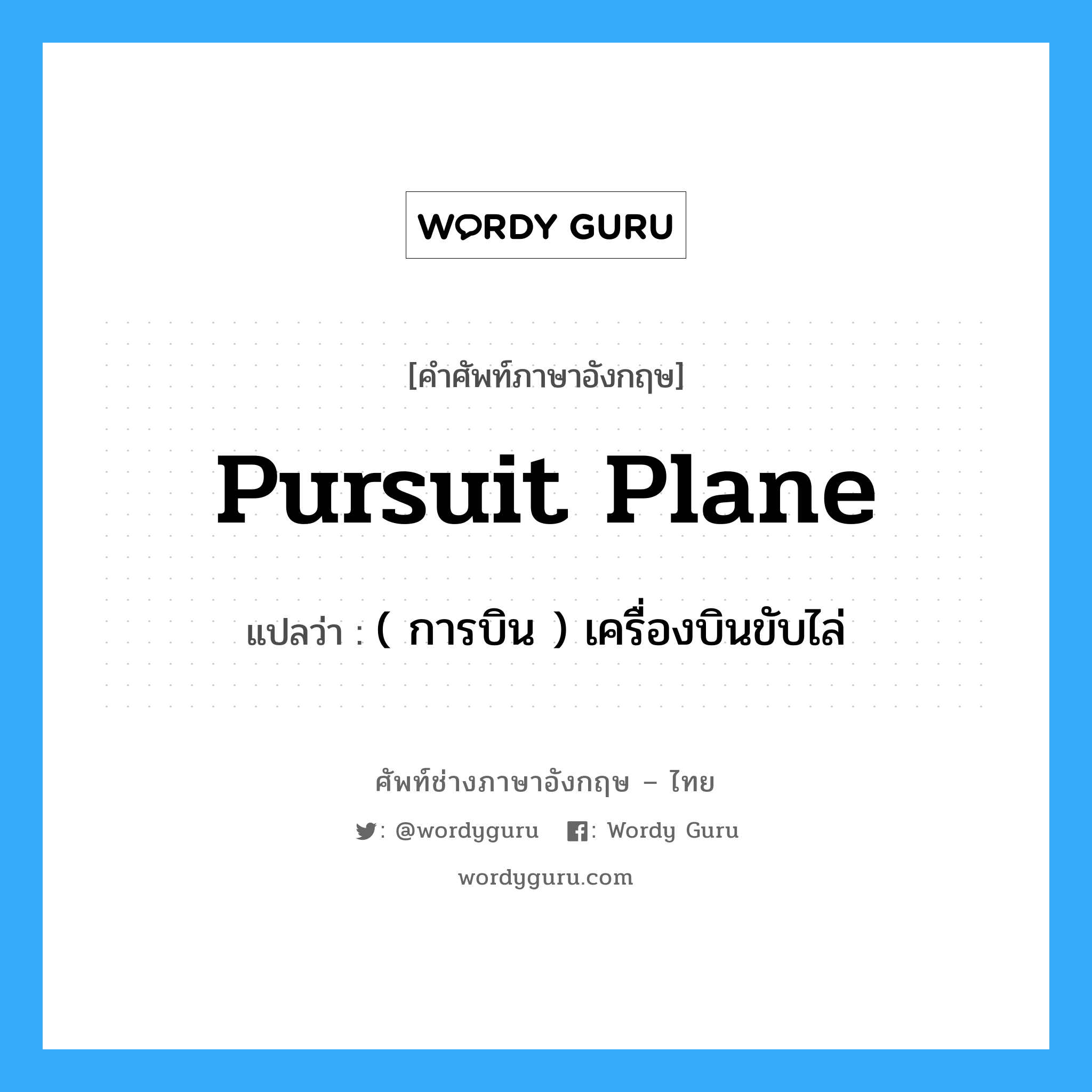 pursuit plane แปลว่า?, คำศัพท์ช่างภาษาอังกฤษ - ไทย pursuit plane คำศัพท์ภาษาอังกฤษ pursuit plane แปลว่า ( การบิน ) เครื่องบินขับไล่