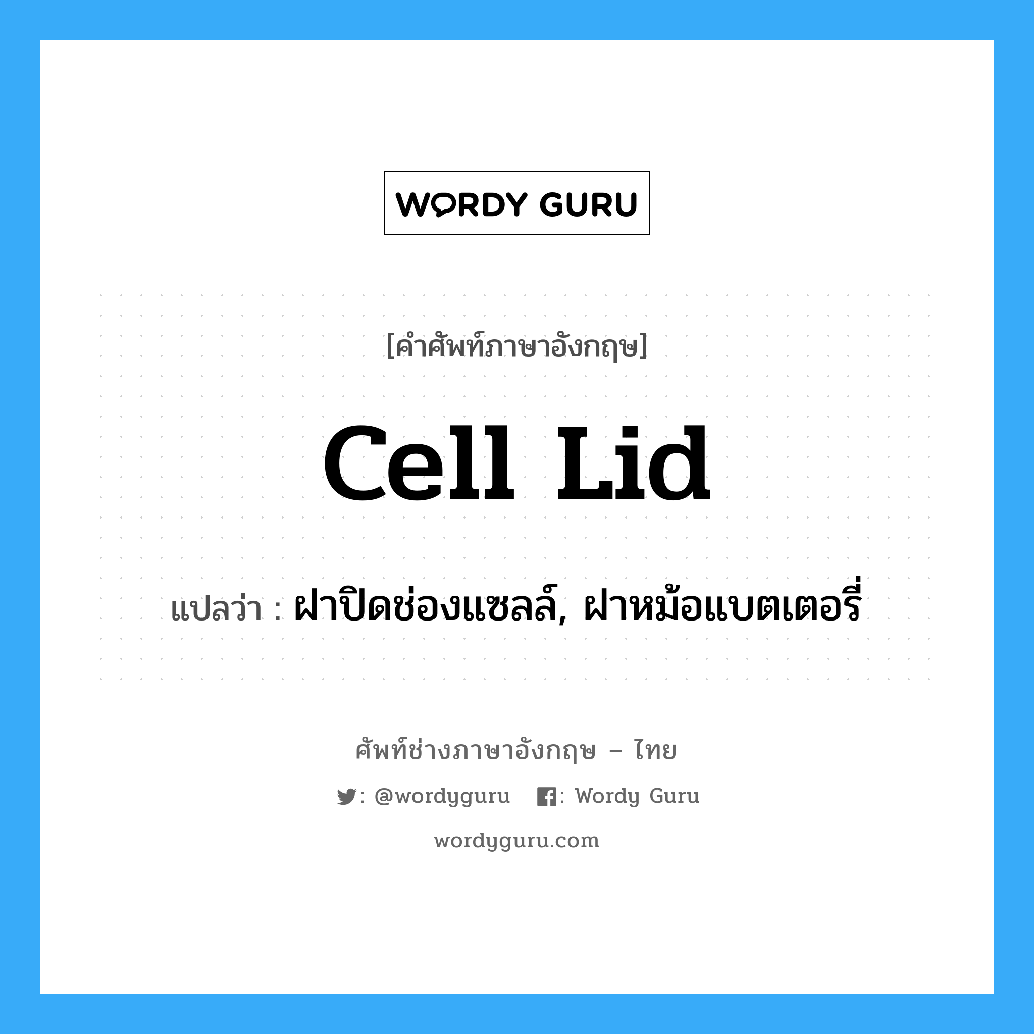 cell lid แปลว่า?, คำศัพท์ช่างภาษาอังกฤษ - ไทย cell lid คำศัพท์ภาษาอังกฤษ cell lid แปลว่า ฝาปิดช่องแซลล์, ฝาหม้อแบตเตอรี่