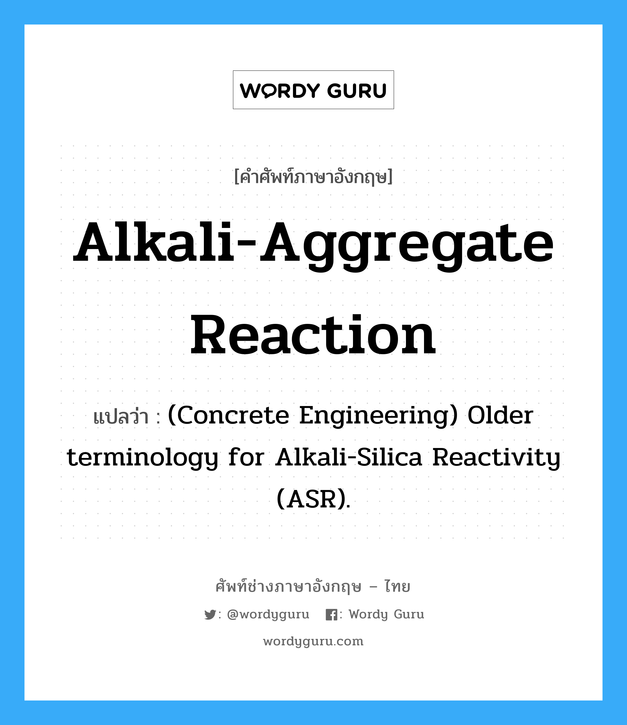 (Concrete Engineering) Older terminology for Alkali-Silica Reactivity (ASR). ภาษาอังกฤษ?, คำศัพท์ช่างภาษาอังกฤษ - ไทย (Concrete Engineering) Older terminology for Alkali-Silica Reactivity (ASR). คำศัพท์ภาษาอังกฤษ (Concrete Engineering) Older terminology for Alkali-Silica Reactivity (ASR). แปลว่า Alkali-Aggregate Reaction