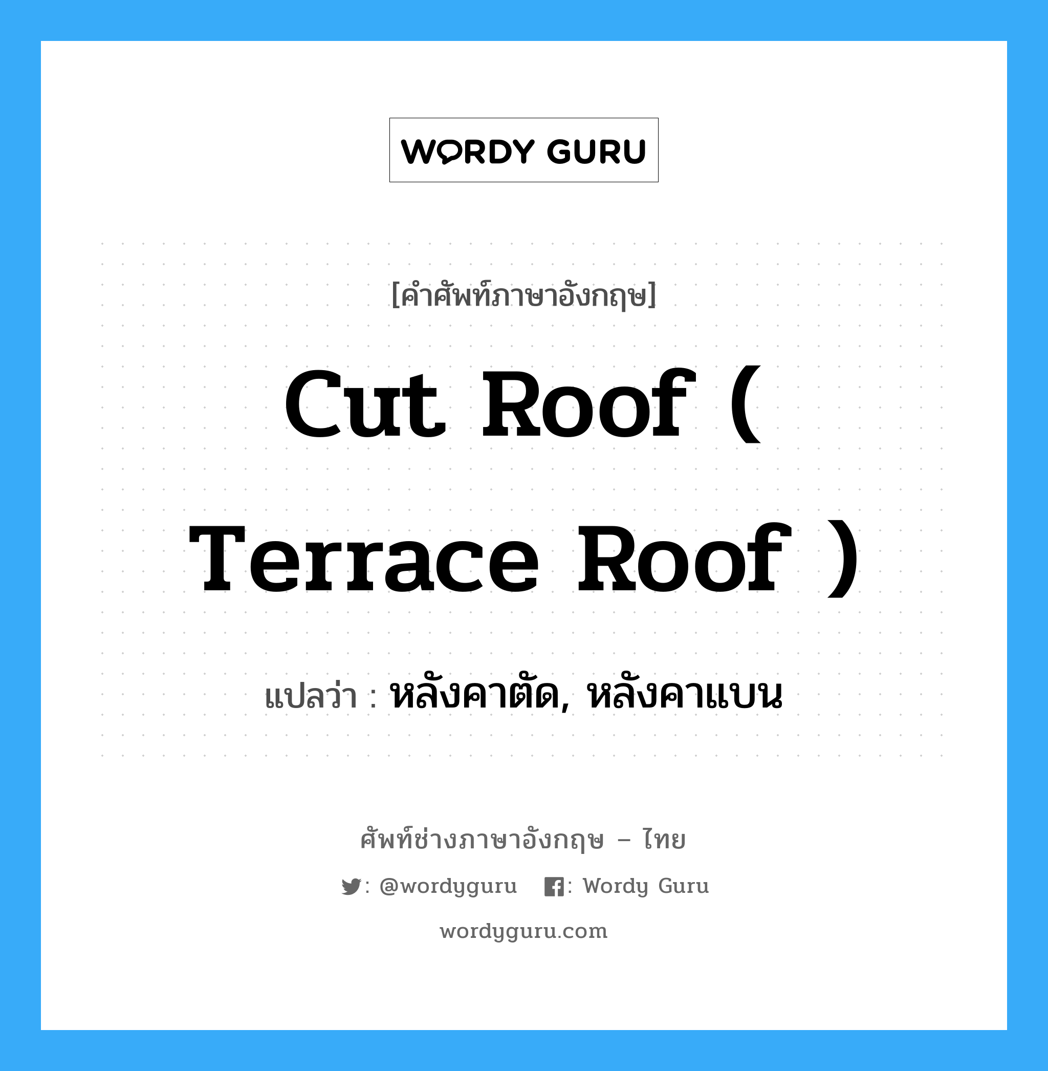 cut roof ( terrace roof ) แปลว่า?, คำศัพท์ช่างภาษาอังกฤษ - ไทย cut roof ( terrace roof ) คำศัพท์ภาษาอังกฤษ cut roof ( terrace roof ) แปลว่า หลังคาตัด, หลังคาแบน