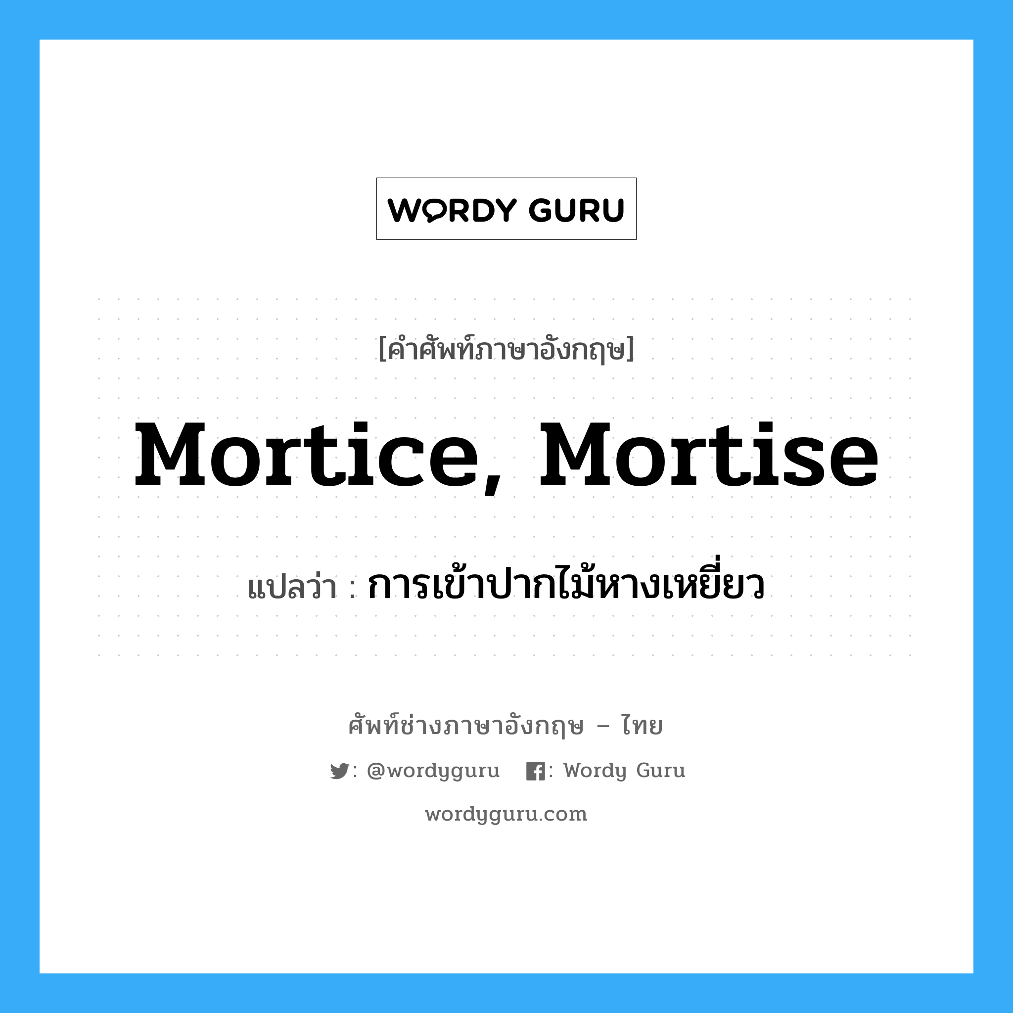 mortice, mortise แปลว่า?, คำศัพท์ช่างภาษาอังกฤษ - ไทย mortice, mortise คำศัพท์ภาษาอังกฤษ mortice, mortise แปลว่า การเข้าปากไม้หางเหยี่ยว