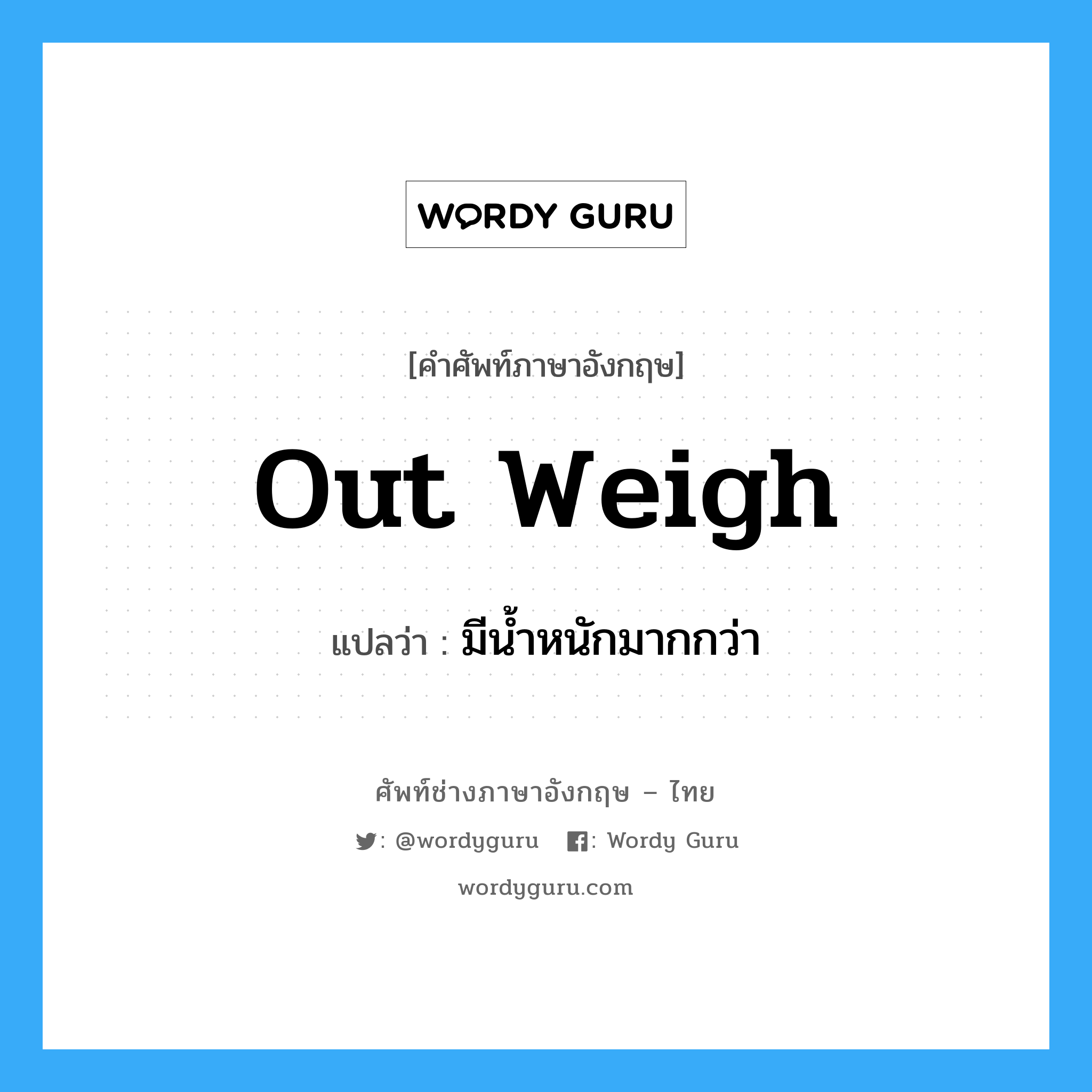 out weigh แปลว่า?, คำศัพท์ช่างภาษาอังกฤษ - ไทย out weigh คำศัพท์ภาษาอังกฤษ out weigh แปลว่า มีน้ำหนักมากกว่า