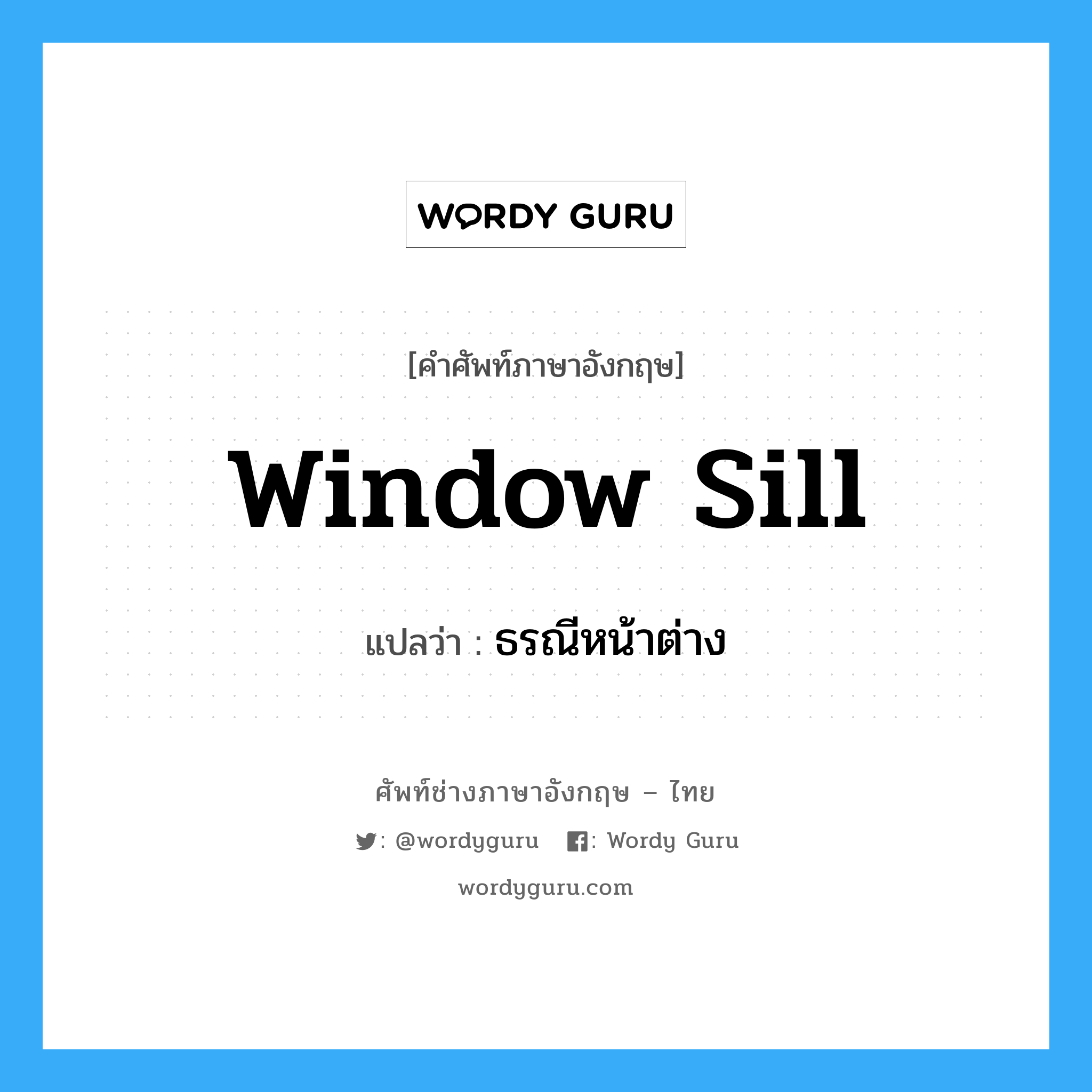 ธรณีหน้าต่าง ภาษาอังกฤษ?, คำศัพท์ช่างภาษาอังกฤษ - ไทย ธรณีหน้าต่าง คำศัพท์ภาษาอังกฤษ ธรณีหน้าต่าง แปลว่า window sill