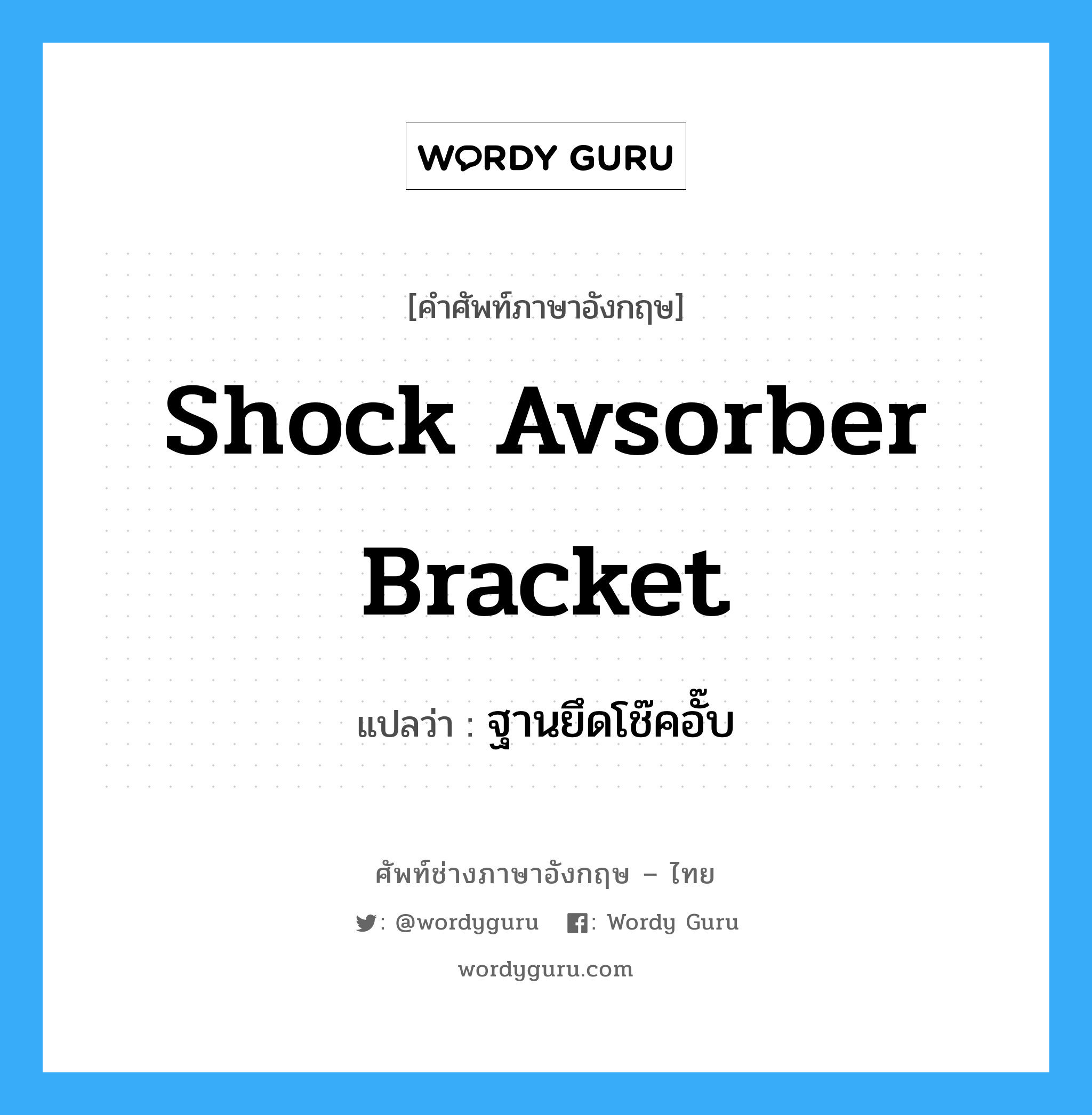 shock avsorber bracket แปลว่า?, คำศัพท์ช่างภาษาอังกฤษ - ไทย shock avsorber bracket คำศัพท์ภาษาอังกฤษ shock avsorber bracket แปลว่า ฐานยึดโช๊คอั๊บ