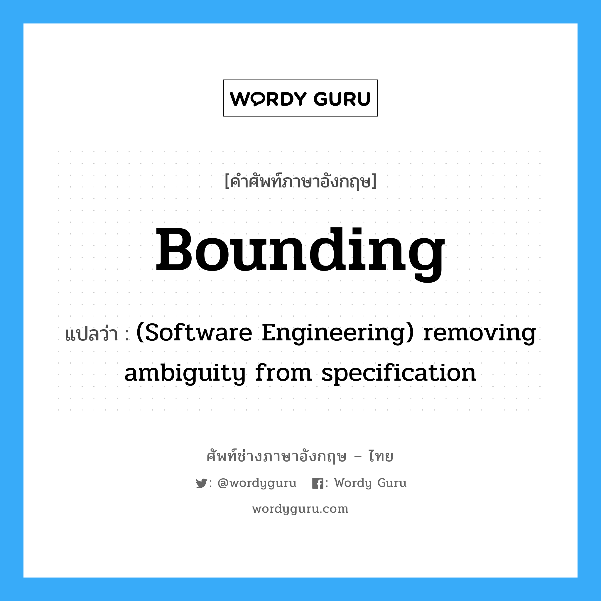 Bounding แปลว่า?, คำศัพท์ช่างภาษาอังกฤษ - ไทย Bounding คำศัพท์ภาษาอังกฤษ Bounding แปลว่า (Software Engineering) removing ambiguity from specification