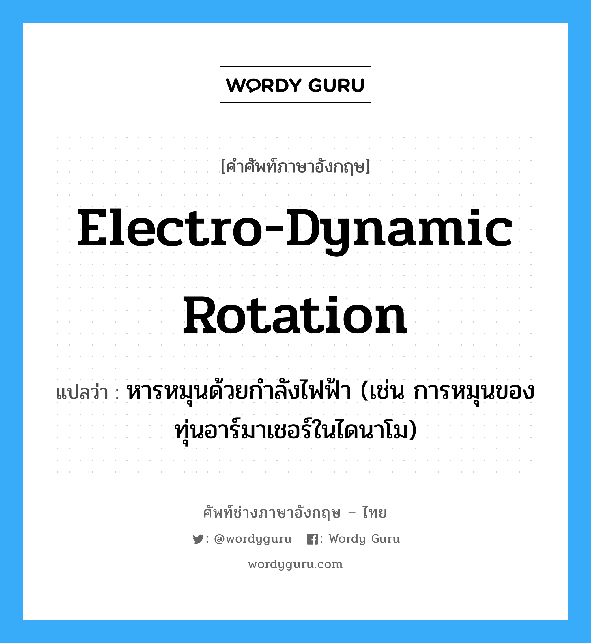 electro-dynamic rotation แปลว่า?, คำศัพท์ช่างภาษาอังกฤษ - ไทย electro-dynamic rotation คำศัพท์ภาษาอังกฤษ electro-dynamic rotation แปลว่า หารหมุนด้วยกำลังไฟฟ้า (เช่น การหมุนของทุ่นอาร์มาเชอร์ในไดนาโม)
