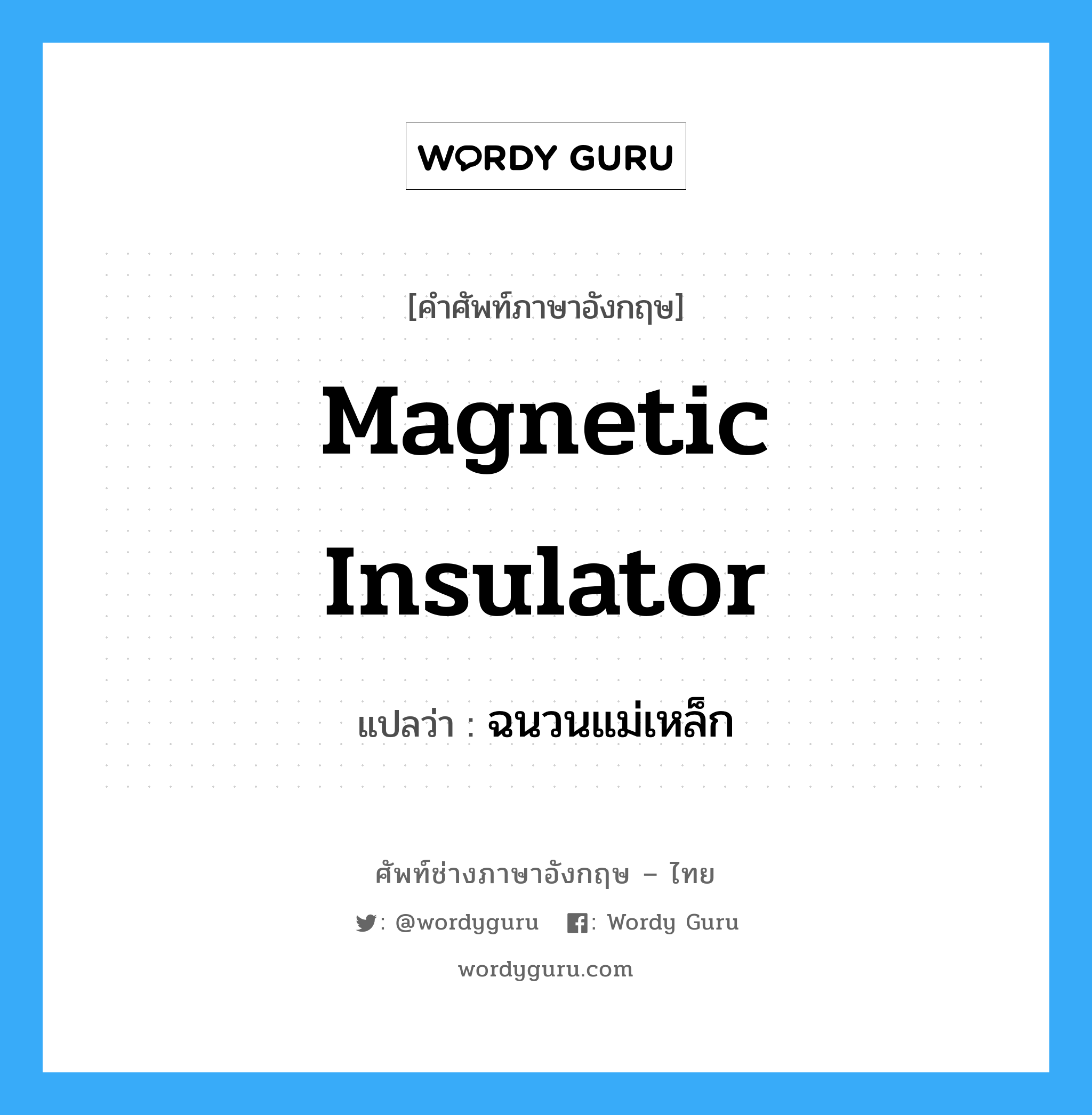 magnetic insulator แปลว่า?, คำศัพท์ช่างภาษาอังกฤษ - ไทย magnetic insulator คำศัพท์ภาษาอังกฤษ magnetic insulator แปลว่า ฉนวนแม่เหล็ก