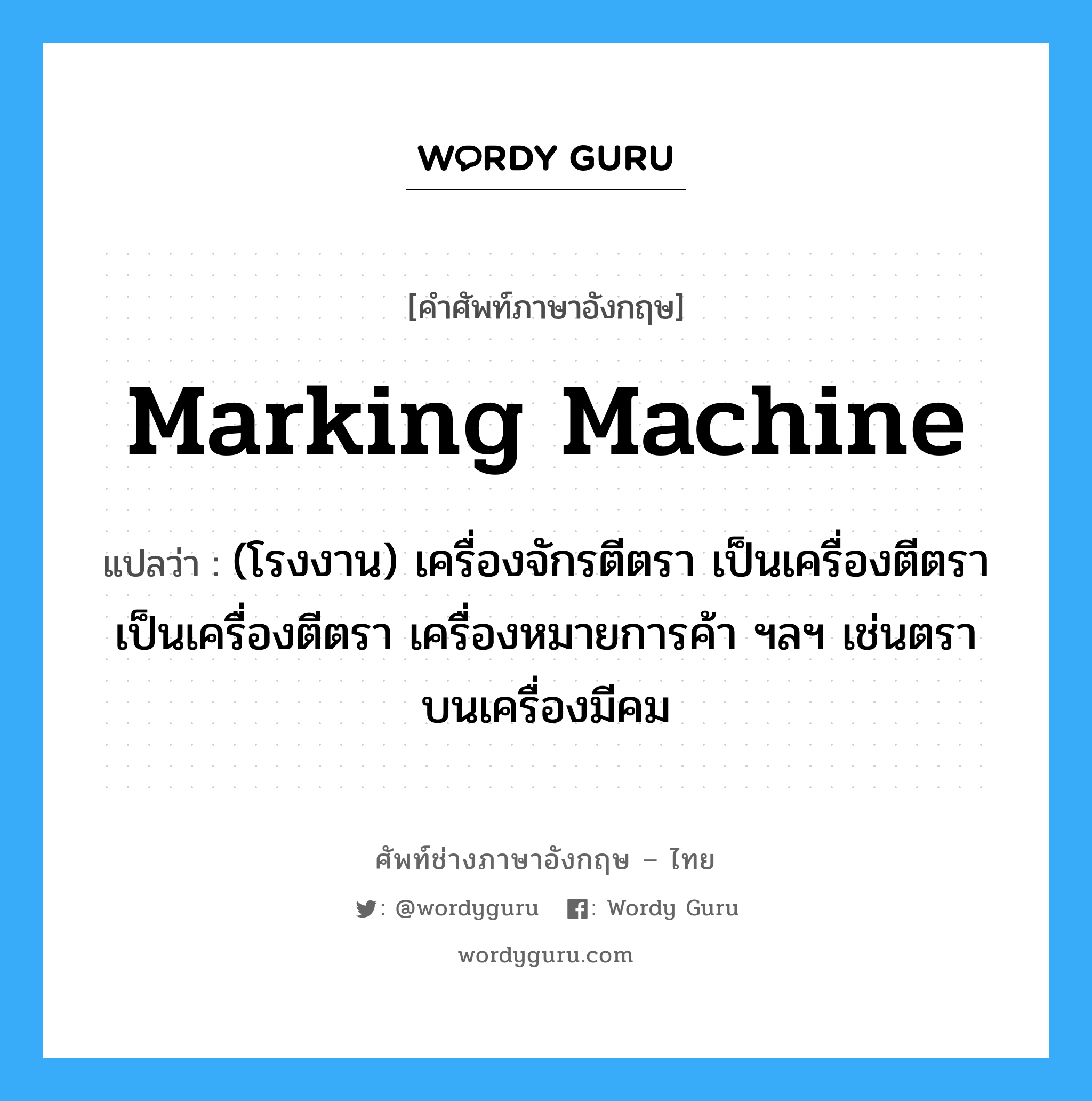 marking machine แปลว่า?, คำศัพท์ช่างภาษาอังกฤษ - ไทย marking machine คำศัพท์ภาษาอังกฤษ marking machine แปลว่า (โรงงาน) เครื่องจักรตีตรา เป็นเครื่องตีตรา เป็นเครื่องตีตรา เครื่องหมายการค้า ฯลฯ เช่นตราบนเครื่องมีคม